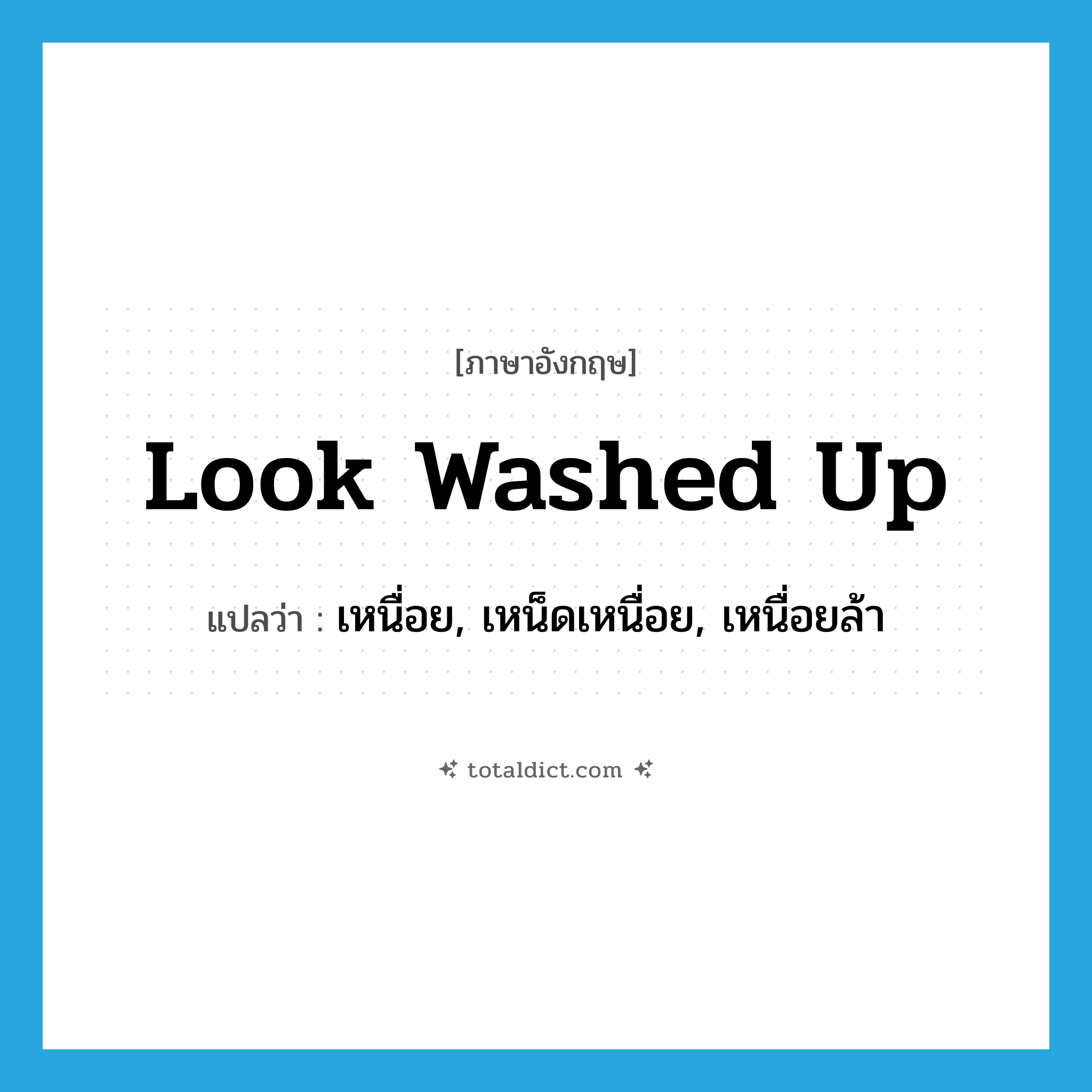look washed up แปลว่า?, คำศัพท์ภาษาอังกฤษ look washed up แปลว่า เหนื่อย, เหน็ดเหนื่อย, เหนื่อยล้า ประเภท PHRV หมวด PHRV
