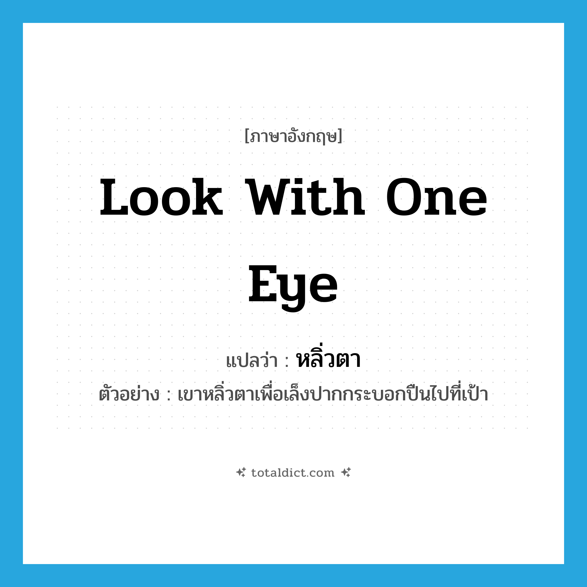 look with one eye แปลว่า?, คำศัพท์ภาษาอังกฤษ look with one eye แปลว่า หลิ่วตา ประเภท V ตัวอย่าง เขาหลิ่วตาเพื่อเล็งปากกระบอกปืนไปที่เป้า หมวด V