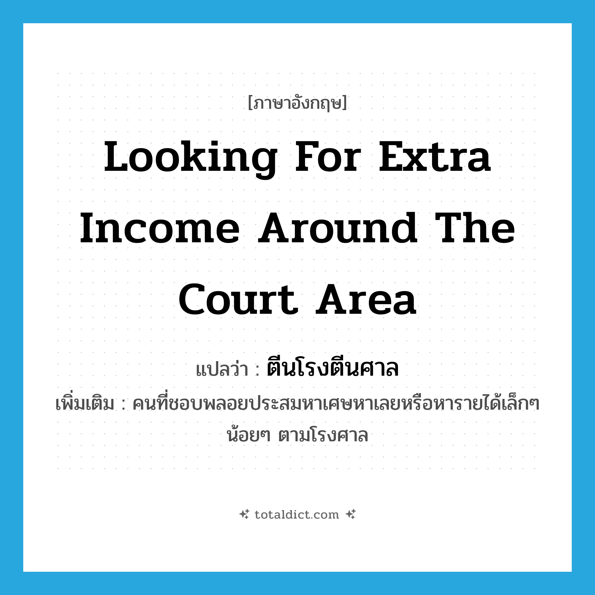looking for extra income around the court area แปลว่า?, คำศัพท์ภาษาอังกฤษ looking for extra income around the court area แปลว่า ตีนโรงตีนศาล ประเภท N เพิ่มเติม คนที่ชอบพลอยประสมหาเศษหาเลยหรือหารายได้เล็กๆ น้อยๆ ตามโรงศาล หมวด N