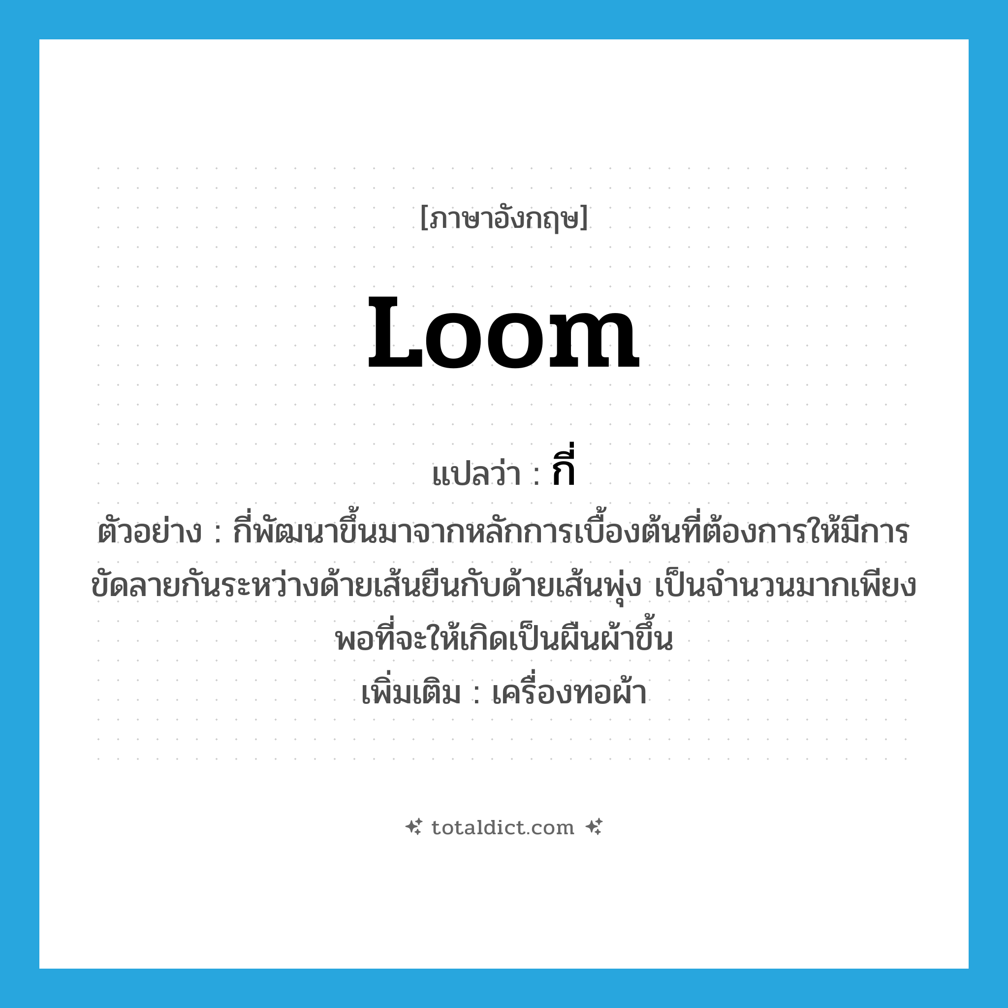 กี่ ภาษาอังกฤษ?, คำศัพท์ภาษาอังกฤษ กี่ แปลว่า loom ประเภท N ตัวอย่าง กี่พัฒนาขึ้นมาจากหลักการเบื้องต้นที่ต้องการให้มีการขัดลายกันระหว่างด้ายเส้นยืนกับด้ายเส้นพุ่ง เป็นจำนวนมากเพียงพอที่จะให้เกิดเป็นผืนผ้าขึ้น เพิ่มเติม เครื่องทอผ้า หมวด N