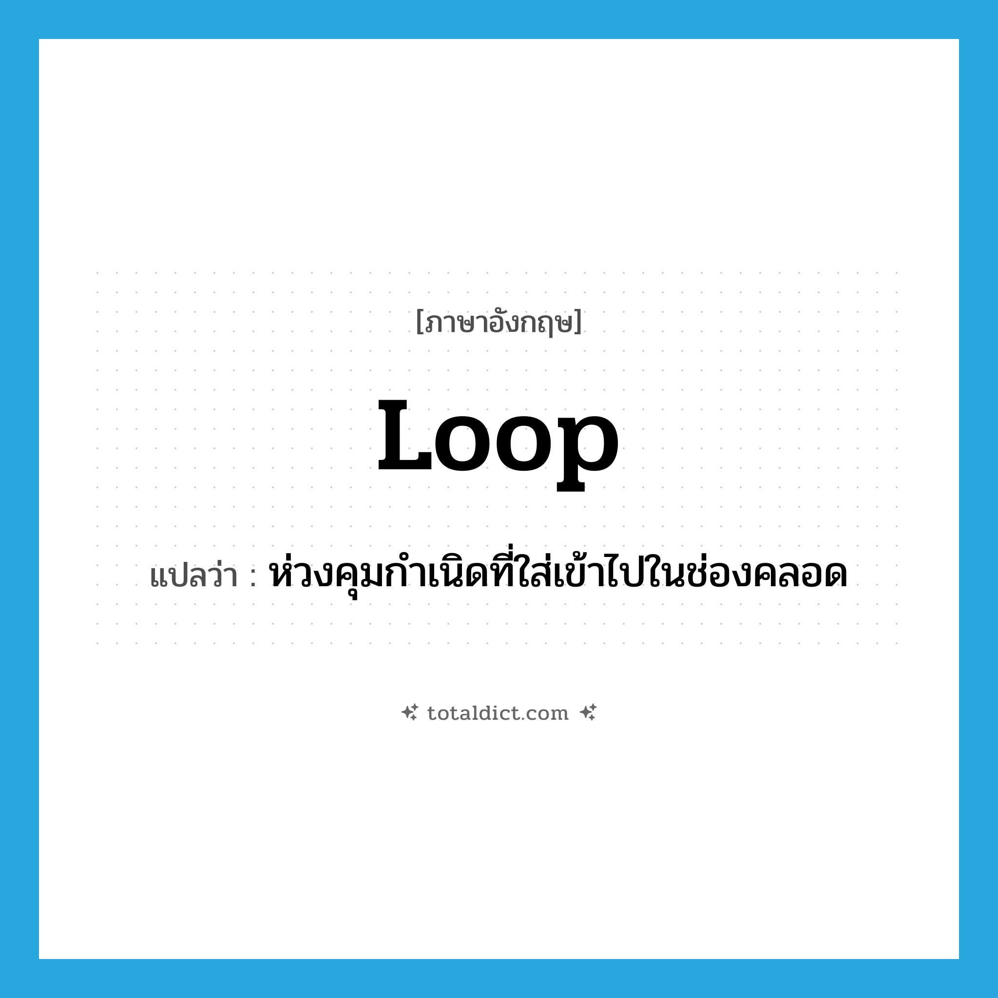 loop แปลว่า?, คำศัพท์ภาษาอังกฤษ loop แปลว่า ห่วงคุมกำเนิดที่ใส่เข้าไปในช่องคลอด ประเภท N หมวด N