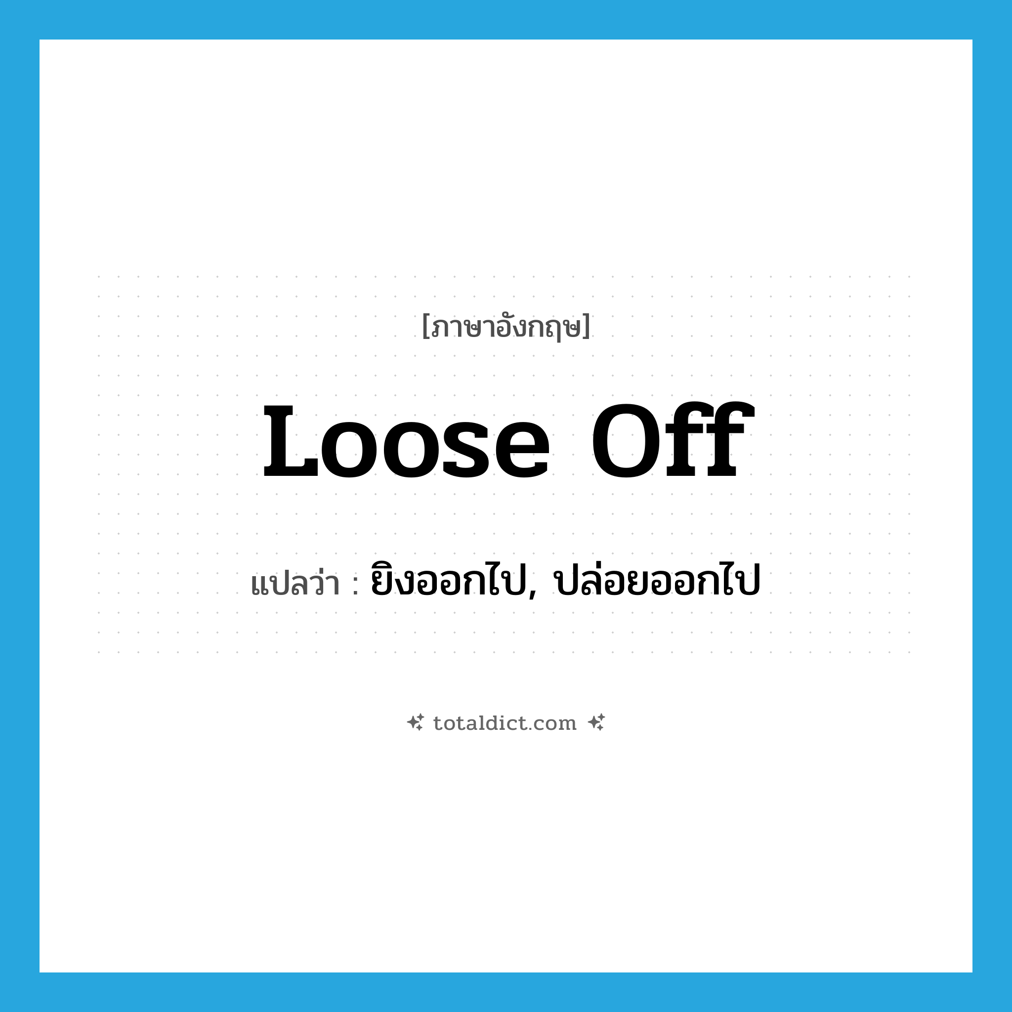 loose off แปลว่า?, คำศัพท์ภาษาอังกฤษ loose off แปลว่า ยิงออกไป, ปล่อยออกไป ประเภท PHRV หมวด PHRV