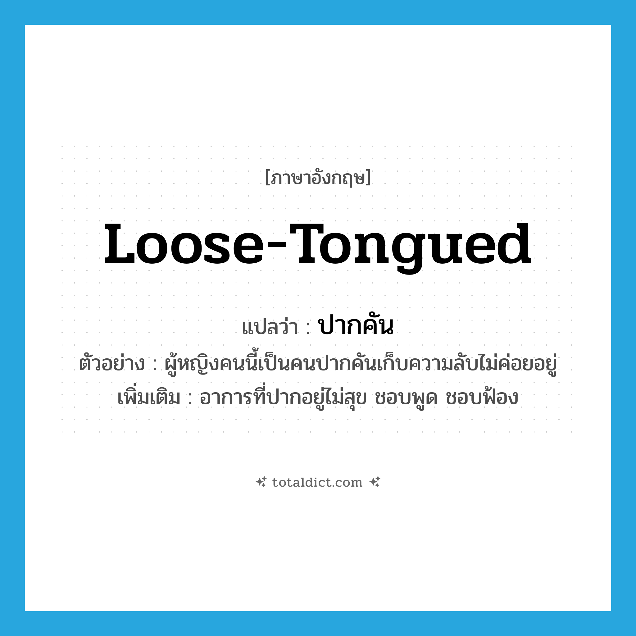 loose-tongued แปลว่า?, คำศัพท์ภาษาอังกฤษ loose-tongued แปลว่า ปากคัน ประเภท ADJ ตัวอย่าง ผู้หญิงคนนี้เป็นคนปากคันเก็บความลับไม่ค่อยอยู่ เพิ่มเติม อาการที่ปากอยู่ไม่สุข ชอบพูด ชอบฟ้อง หมวด ADJ