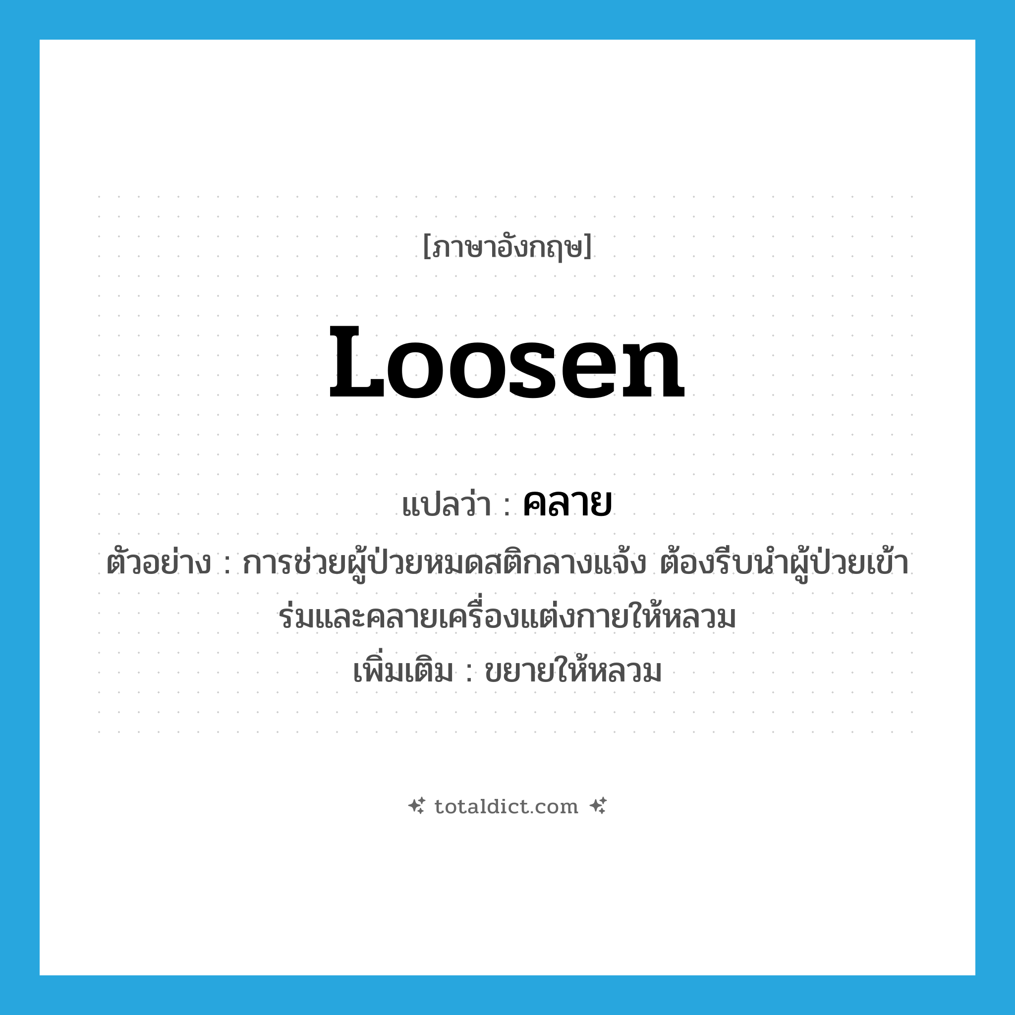 loosen แปลว่า?, คำศัพท์ภาษาอังกฤษ loosen แปลว่า คลาย ประเภท V ตัวอย่าง การช่วยผู้ป่วยหมดสติกลางแจ้ง ต้องรีบนำผู้ป่วยเข้าร่มและคลายเครื่องแต่งกายให้หลวม เพิ่มเติม ขยายให้หลวม หมวด V