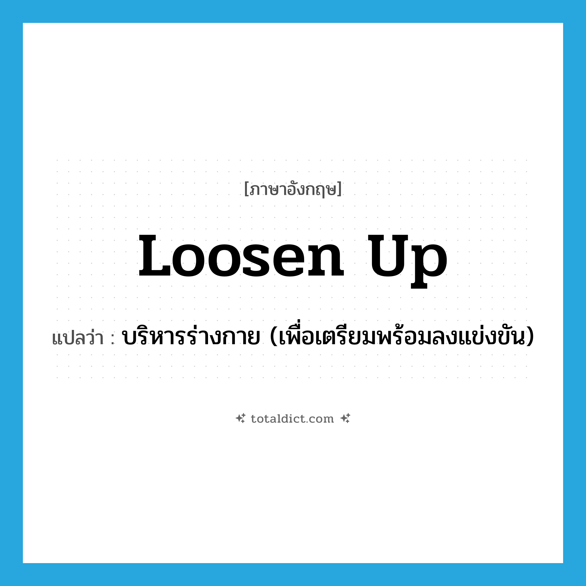 loosen up แปลว่า?, คำศัพท์ภาษาอังกฤษ loosen up แปลว่า บริหารร่างกาย (เพื่อเตรียมพร้อมลงแข่งขัน) ประเภท PHRV หมวด PHRV