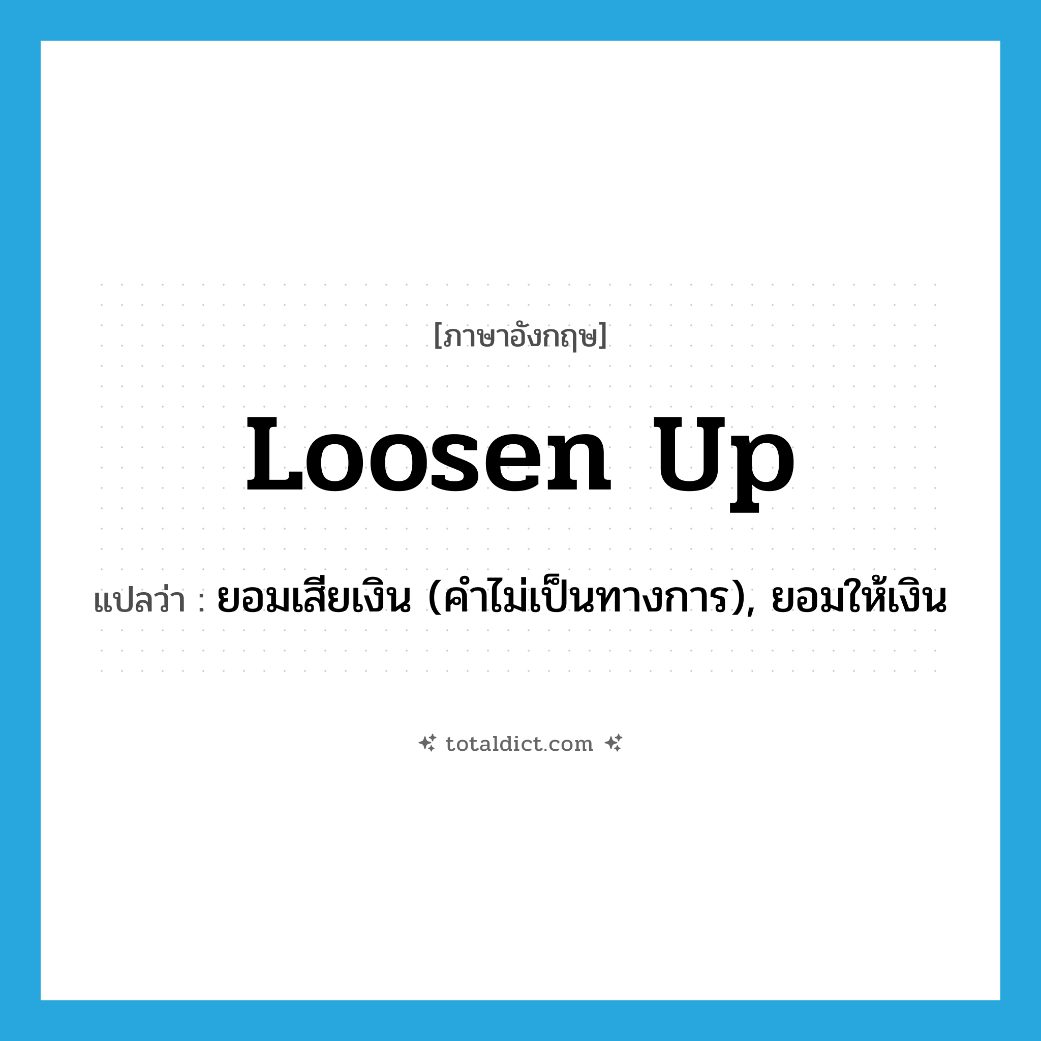 loosen up แปลว่า?, คำศัพท์ภาษาอังกฤษ loosen up แปลว่า ยอมเสียเงิน (คำไม่เป็นทางการ), ยอมให้เงิน ประเภท PHRV หมวด PHRV