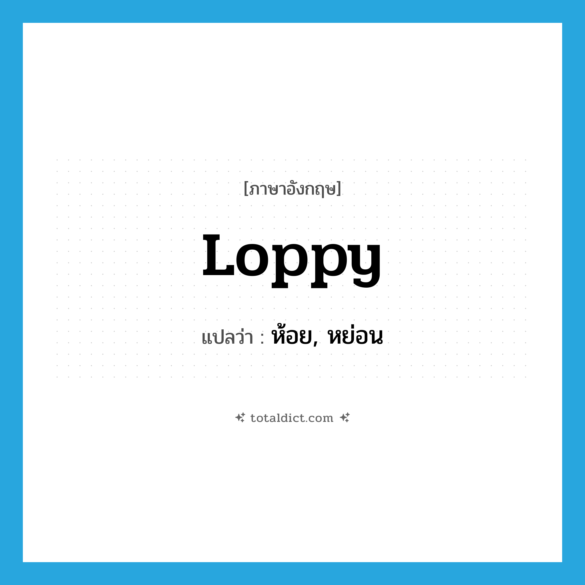 loppy แปลว่า?, คำศัพท์ภาษาอังกฤษ loppy แปลว่า ห้อย, หย่อน ประเภท ADJ หมวด ADJ