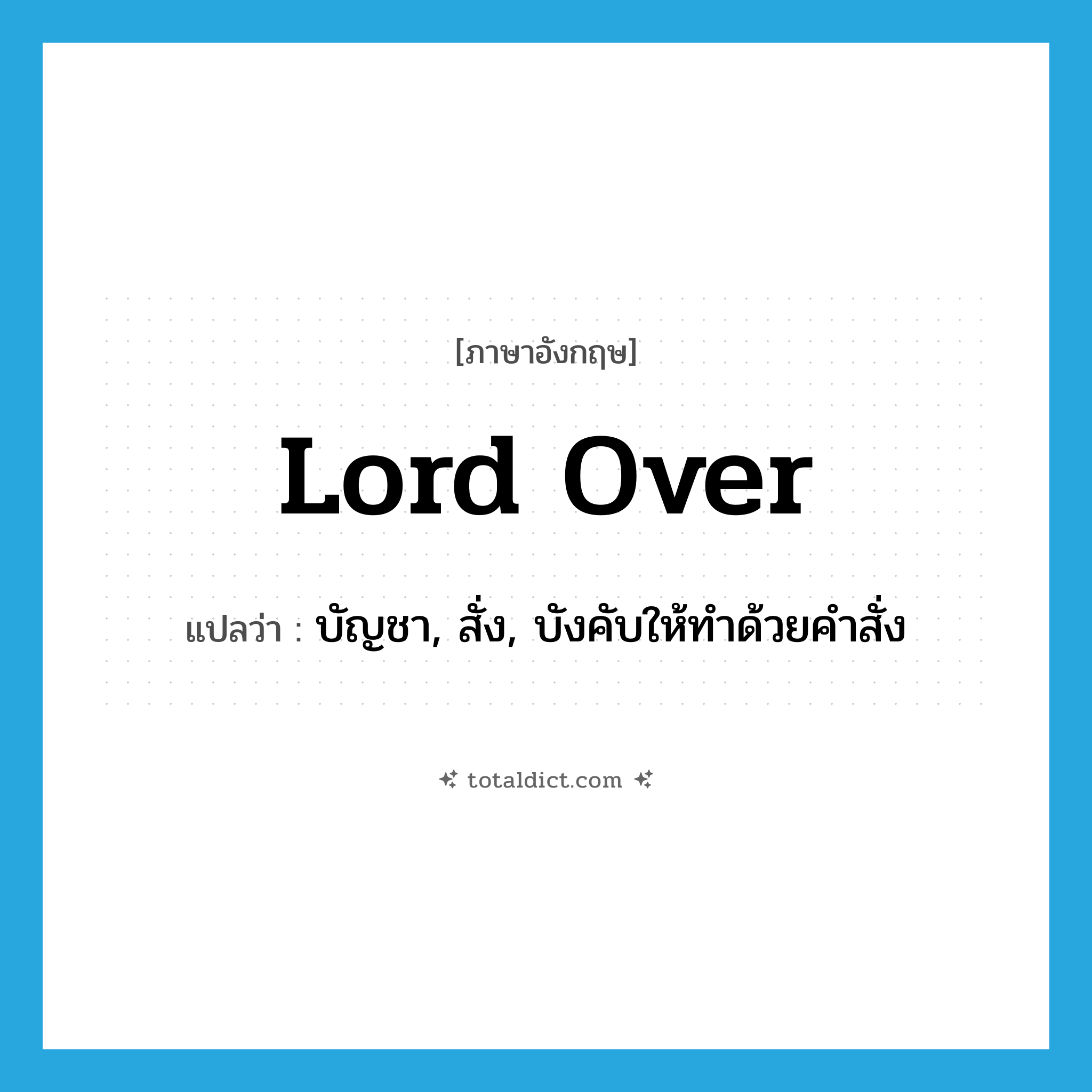 lord over แปลว่า?, คำศัพท์ภาษาอังกฤษ lord over แปลว่า บัญชา, สั่ง, บังคับให้ทำด้วยคำสั่ง ประเภท PHRV หมวด PHRV