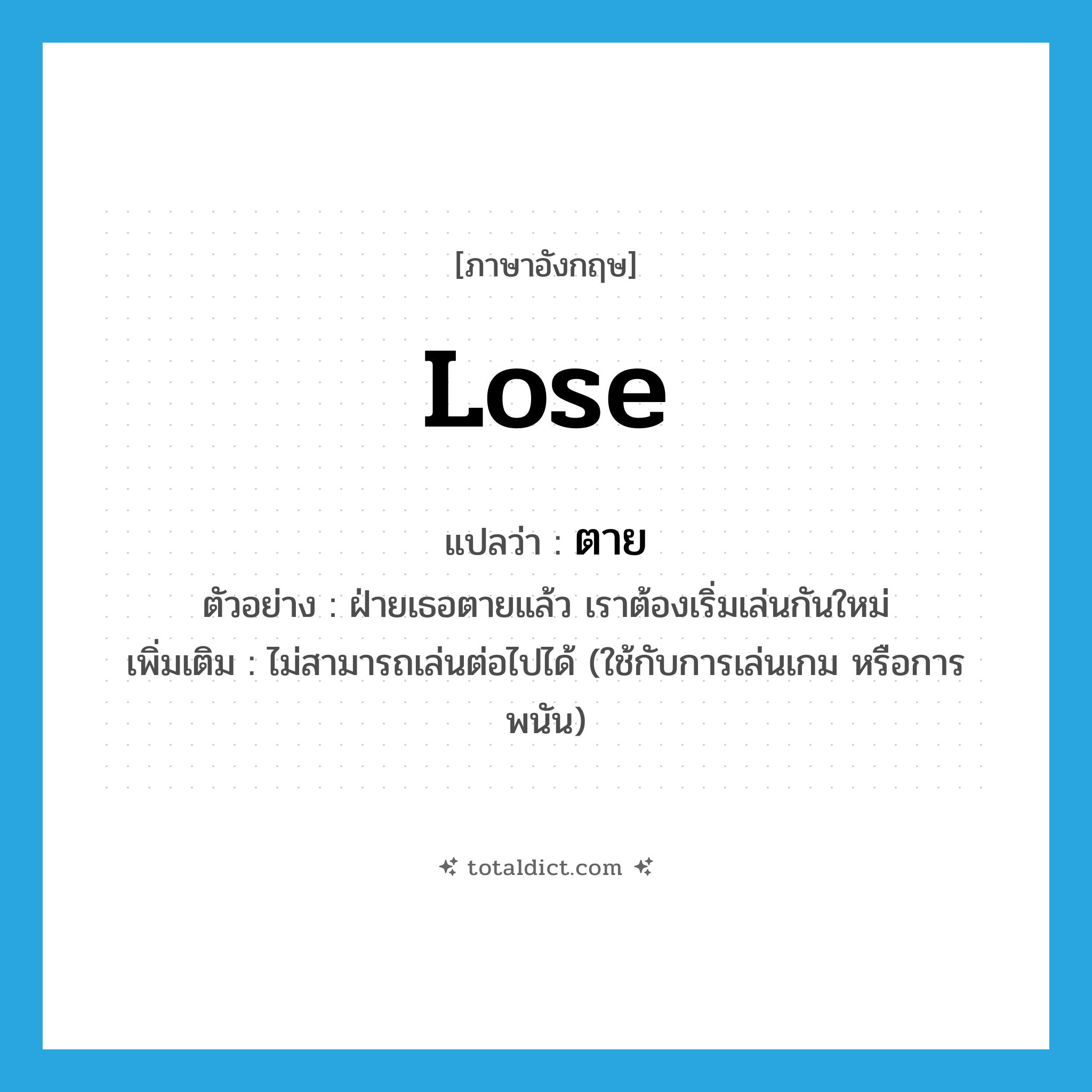 ตาย ภาษาอังกฤษ?, คำศัพท์ภาษาอังกฤษ ตาย แปลว่า lose ประเภท V ตัวอย่าง ฝ่ายเธอตายแล้ว เราต้องเริ่มเล่นกันใหม่ เพิ่มเติม ไม่สามารถเล่นต่อไปได้ (ใช้กับการเล่นเกม หรือการพนัน) หมวด V