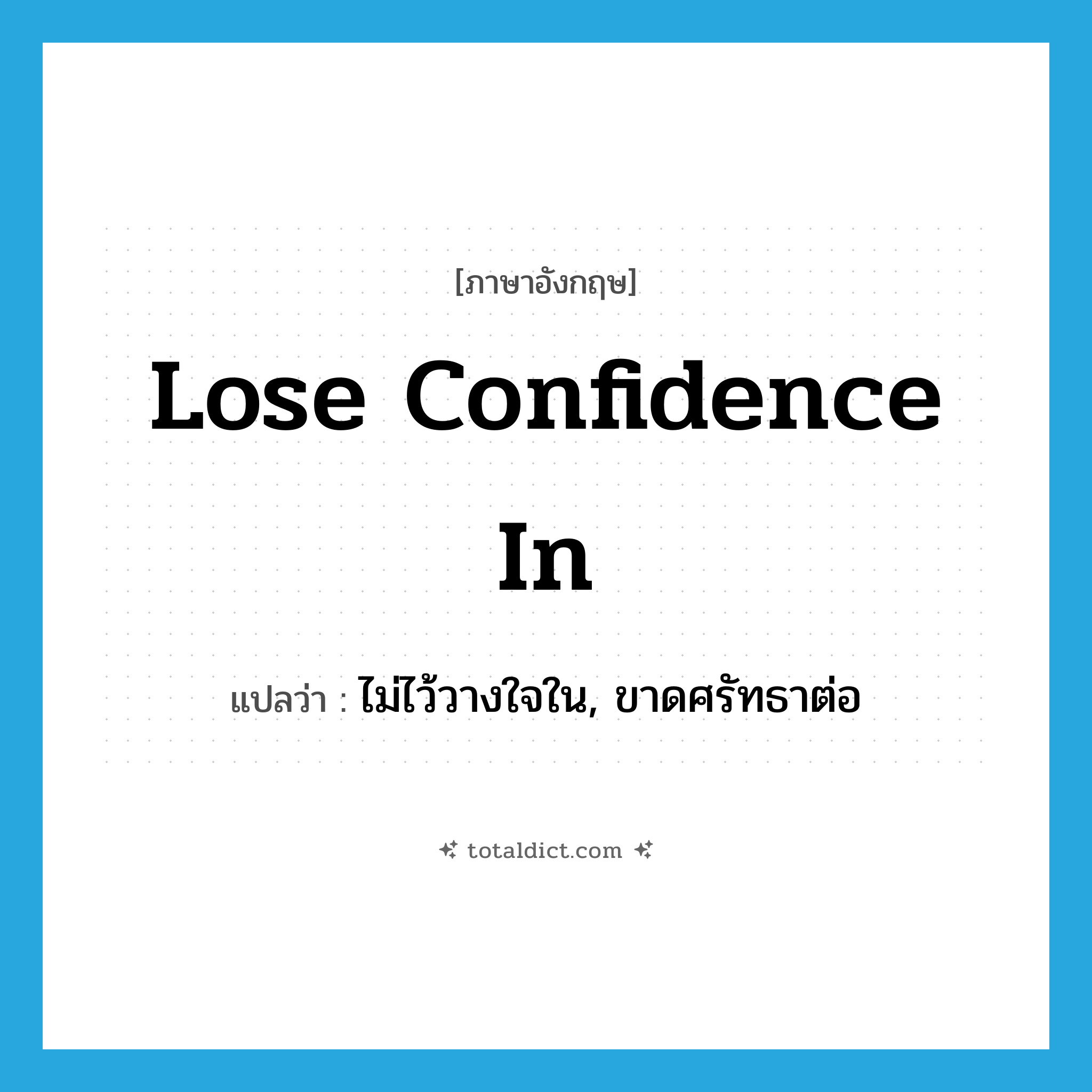 lose confidence in แปลว่า?, คำศัพท์ภาษาอังกฤษ lose confidence in แปลว่า ไม่ไว้วางใจใน, ขาดศรัทธาต่อ ประเภท IDM หมวด IDM