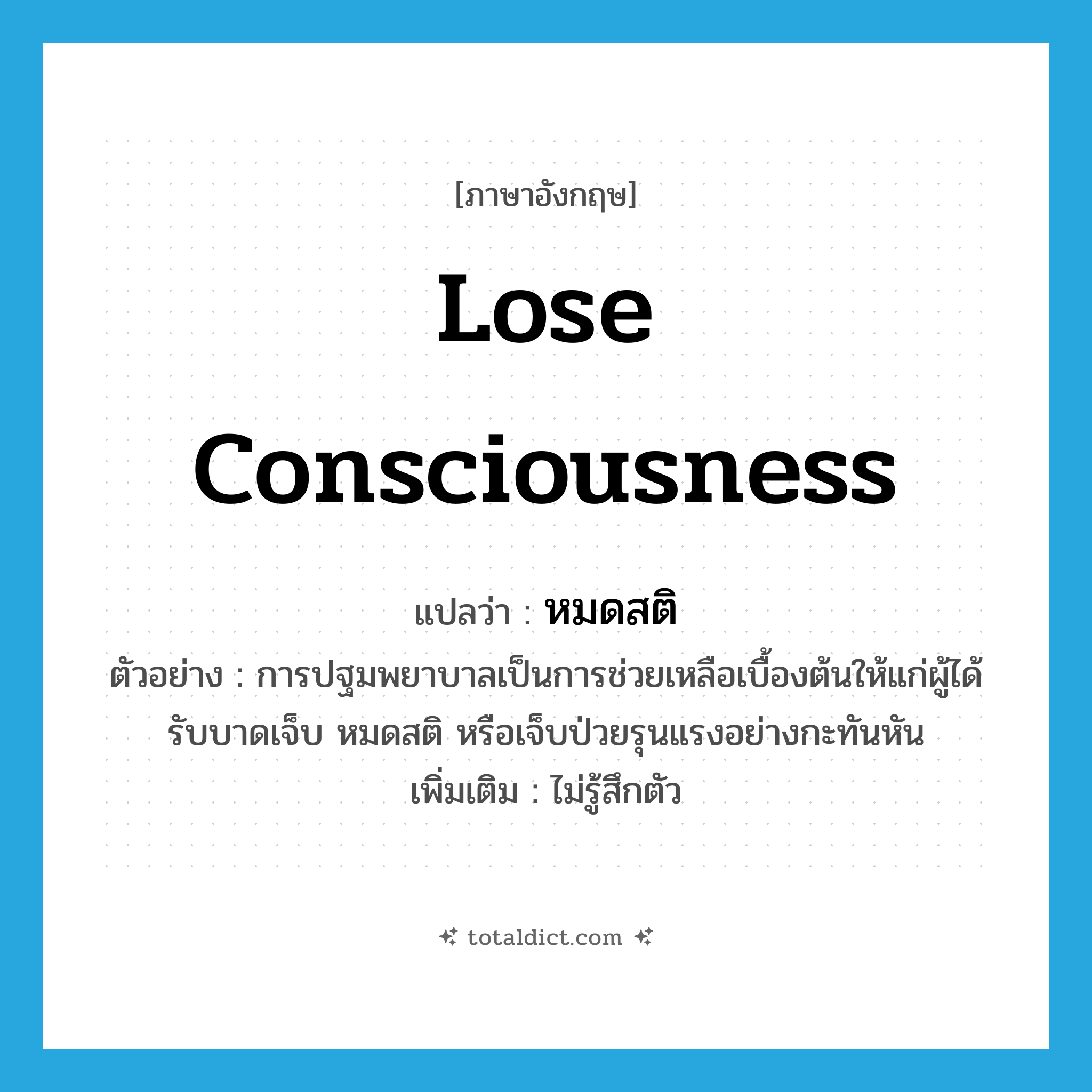 lose consciousness แปลว่า?, คำศัพท์ภาษาอังกฤษ lose consciousness แปลว่า หมดสติ ประเภท V ตัวอย่าง การปฐมพยาบาลเป็นการช่วยเหลือเบื้องต้นให้แก่ผู้ได้รับบาดเจ็บ หมดสติ หรือเจ็บป่วยรุนแรงอย่างกะทันหัน เพิ่มเติม ไม่รู้สึกตัว หมวด V