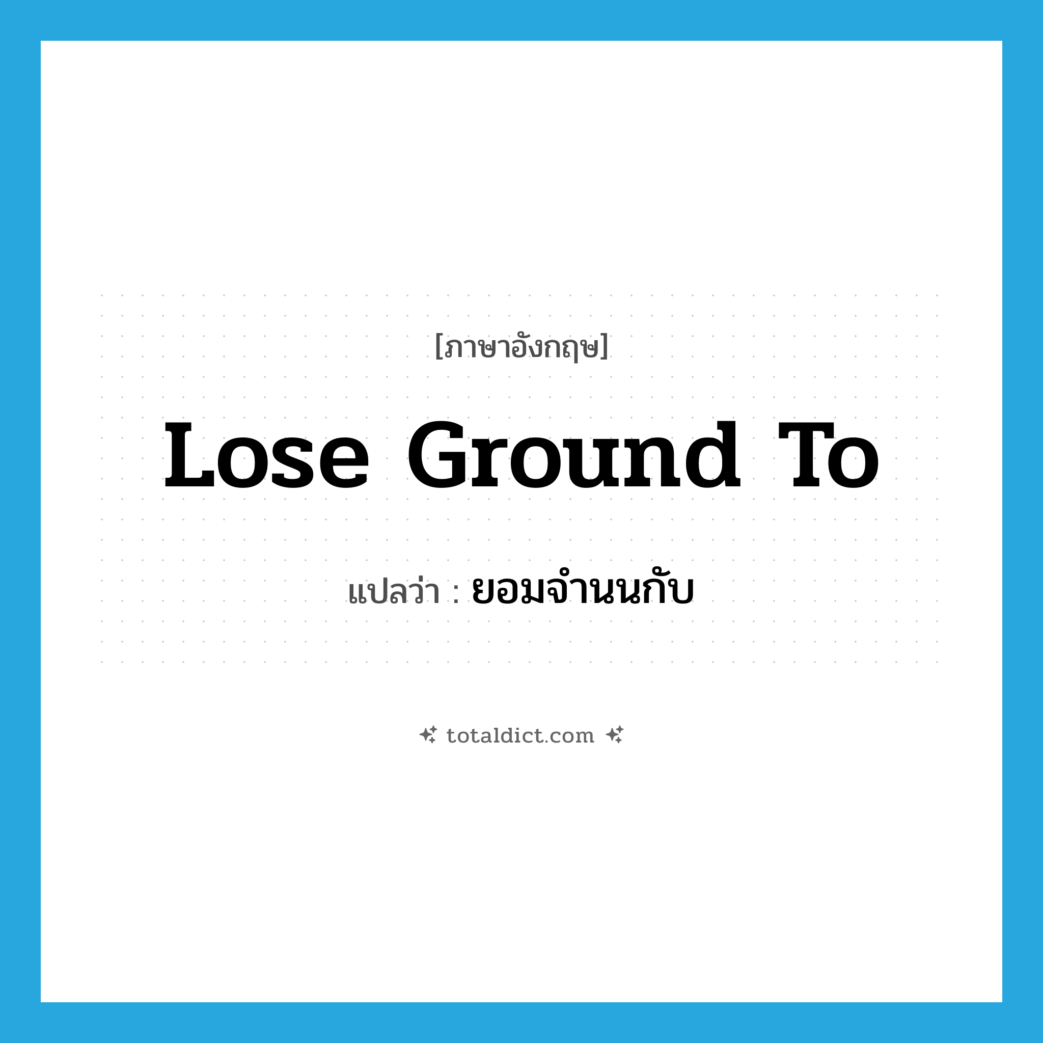 lose ground to แปลว่า?, คำศัพท์ภาษาอังกฤษ lose ground to แปลว่า ยอมจำนนกับ ประเภท IDM หมวด IDM