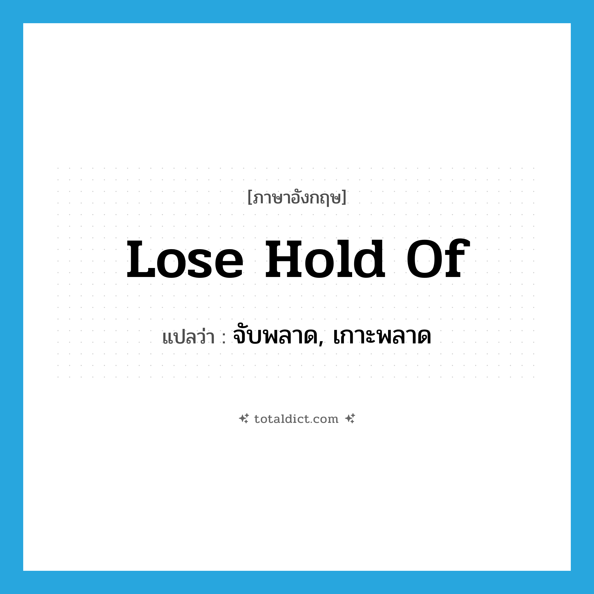 lose hold of แปลว่า?, คำศัพท์ภาษาอังกฤษ lose hold of แปลว่า จับพลาด, เกาะพลาด ประเภท IDM หมวด IDM