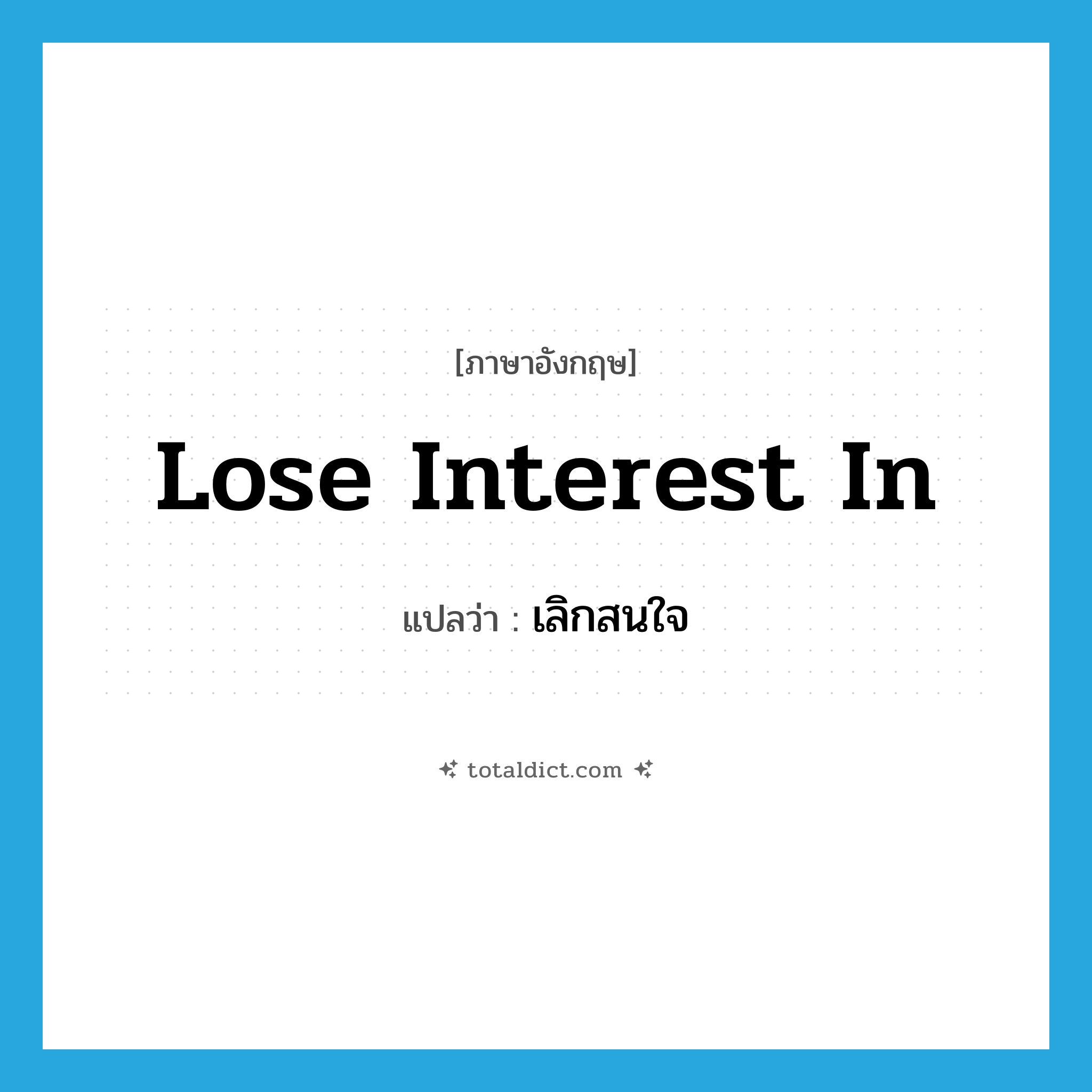 lose interest in แปลว่า?, คำศัพท์ภาษาอังกฤษ lose interest in แปลว่า เลิกสนใจ ประเภท IDM หมวด IDM