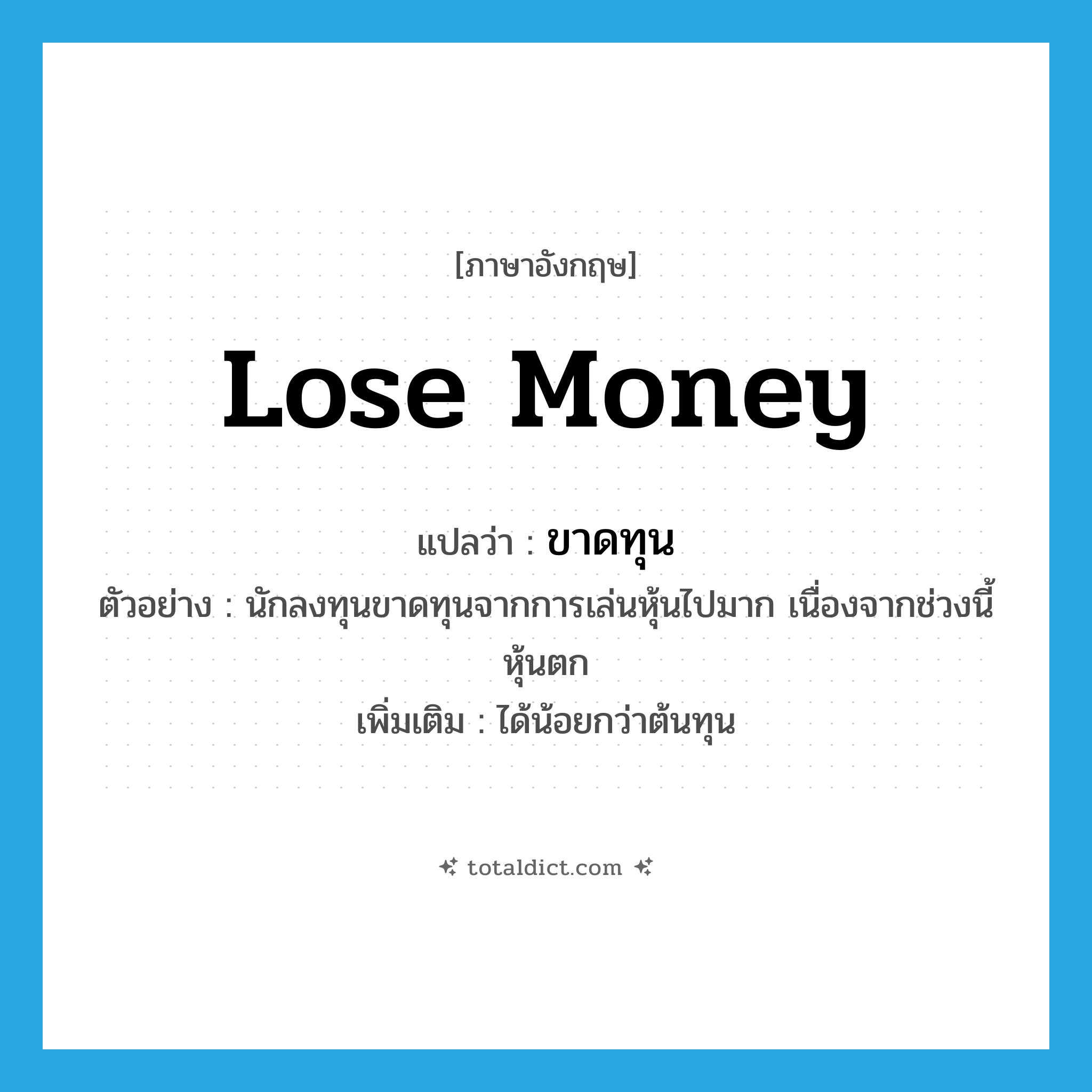 lose money แปลว่า?, คำศัพท์ภาษาอังกฤษ lose money แปลว่า ขาดทุน ประเภท V ตัวอย่าง นักลงทุนขาดทุนจากการเล่นหุ้นไปมาก เนื่องจากช่วงนี้หุ้นตก เพิ่มเติม ได้น้อยกว่าต้นทุน หมวด V
