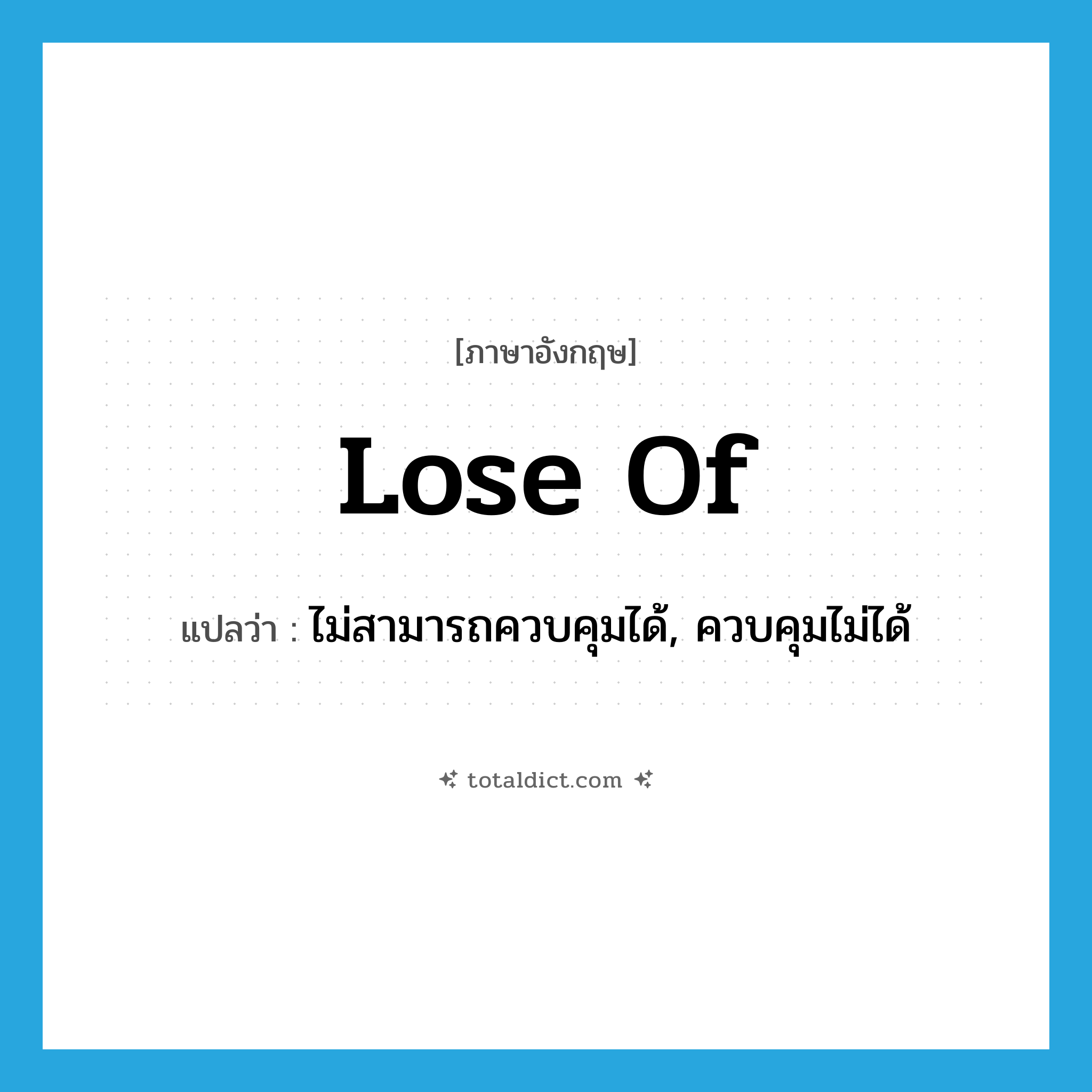 lose of แปลว่า?, คำศัพท์ภาษาอังกฤษ lose of แปลว่า ไม่สามารถควบคุมได้, ควบคุมไม่ได้ ประเภท PHRV หมวด PHRV