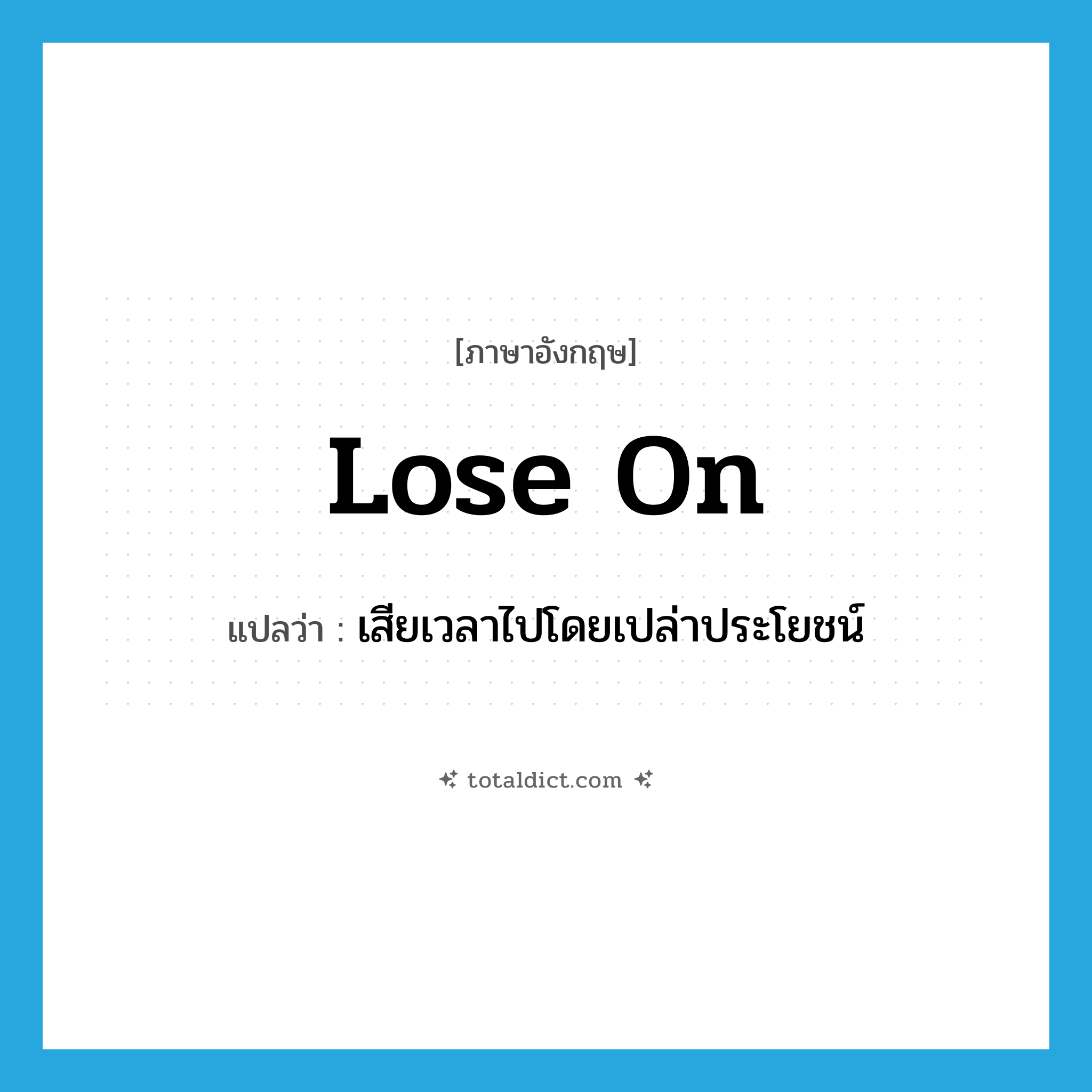 lose on แปลว่า?, คำศัพท์ภาษาอังกฤษ lose on แปลว่า เสียเวลาไปโดยเปล่าประโยชน์ ประเภท PHRV หมวด PHRV