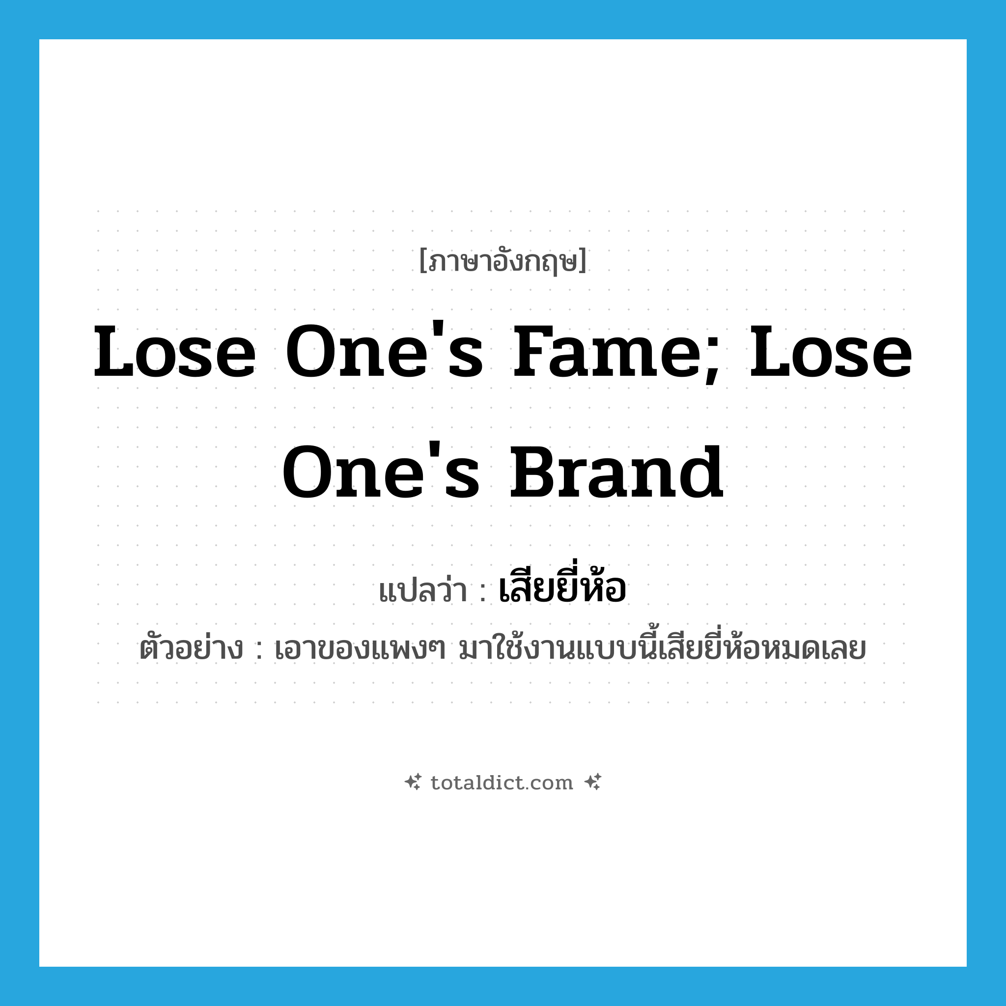lose one&#39;s fame; lose one&#39;s brand แปลว่า?, คำศัพท์ภาษาอังกฤษ lose one&#39;s fame; lose one&#39;s brand แปลว่า เสียยี่ห้อ ประเภท V ตัวอย่าง เอาของแพงๆ มาใช้งานแบบนี้เสียยี่ห้อหมดเลย หมวด V