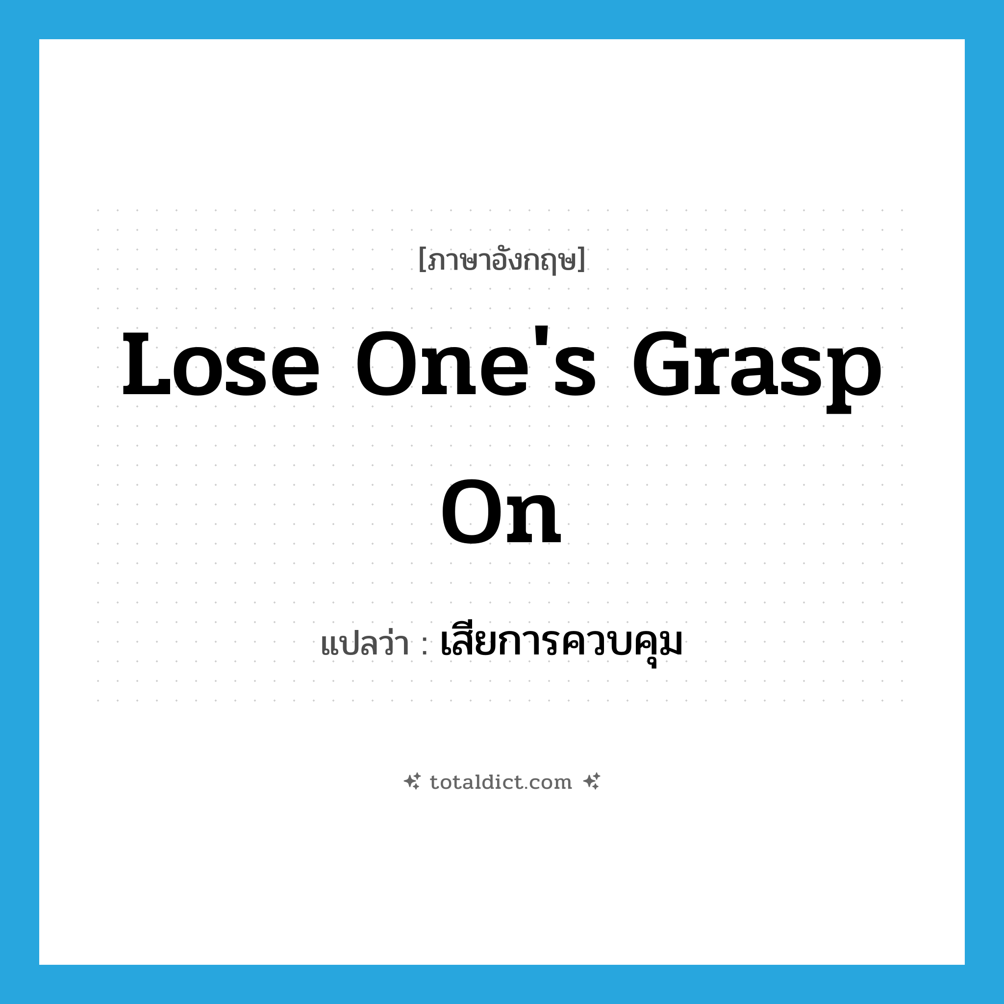 lose one&#39;s grasp on แปลว่า?, คำศัพท์ภาษาอังกฤษ lose one&#39;s grasp on แปลว่า เสียการควบคุม ประเภท IDM หมวด IDM