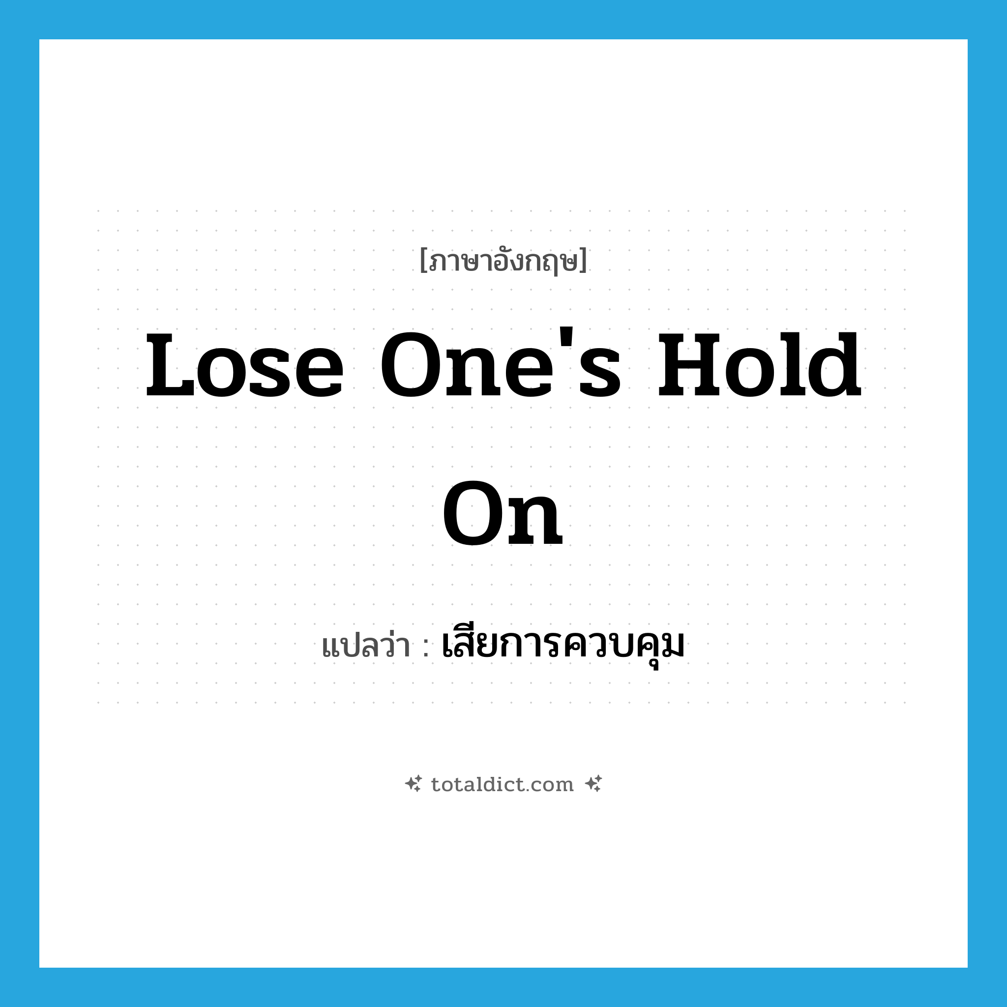 lose one&#39;s hold on แปลว่า?, คำศัพท์ภาษาอังกฤษ lose one&#39;s hold on แปลว่า เสียการควบคุม ประเภท IDM หมวด IDM