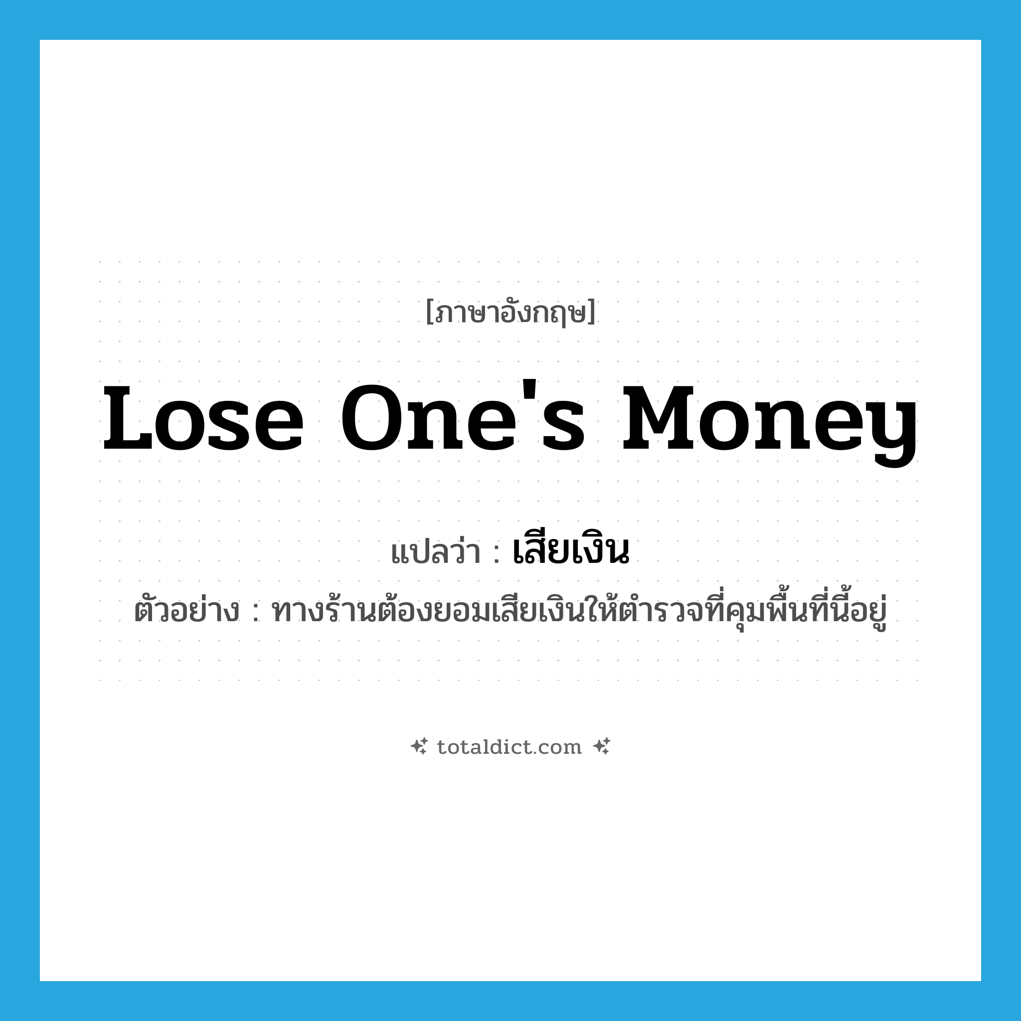 lose one&#39;s money แปลว่า?, คำศัพท์ภาษาอังกฤษ lose one&#39;s money แปลว่า เสียเงิน ประเภท V ตัวอย่าง ทางร้านต้องยอมเสียเงินให้ตำรวจที่คุมพื้นที่นี้อยู่ หมวด V