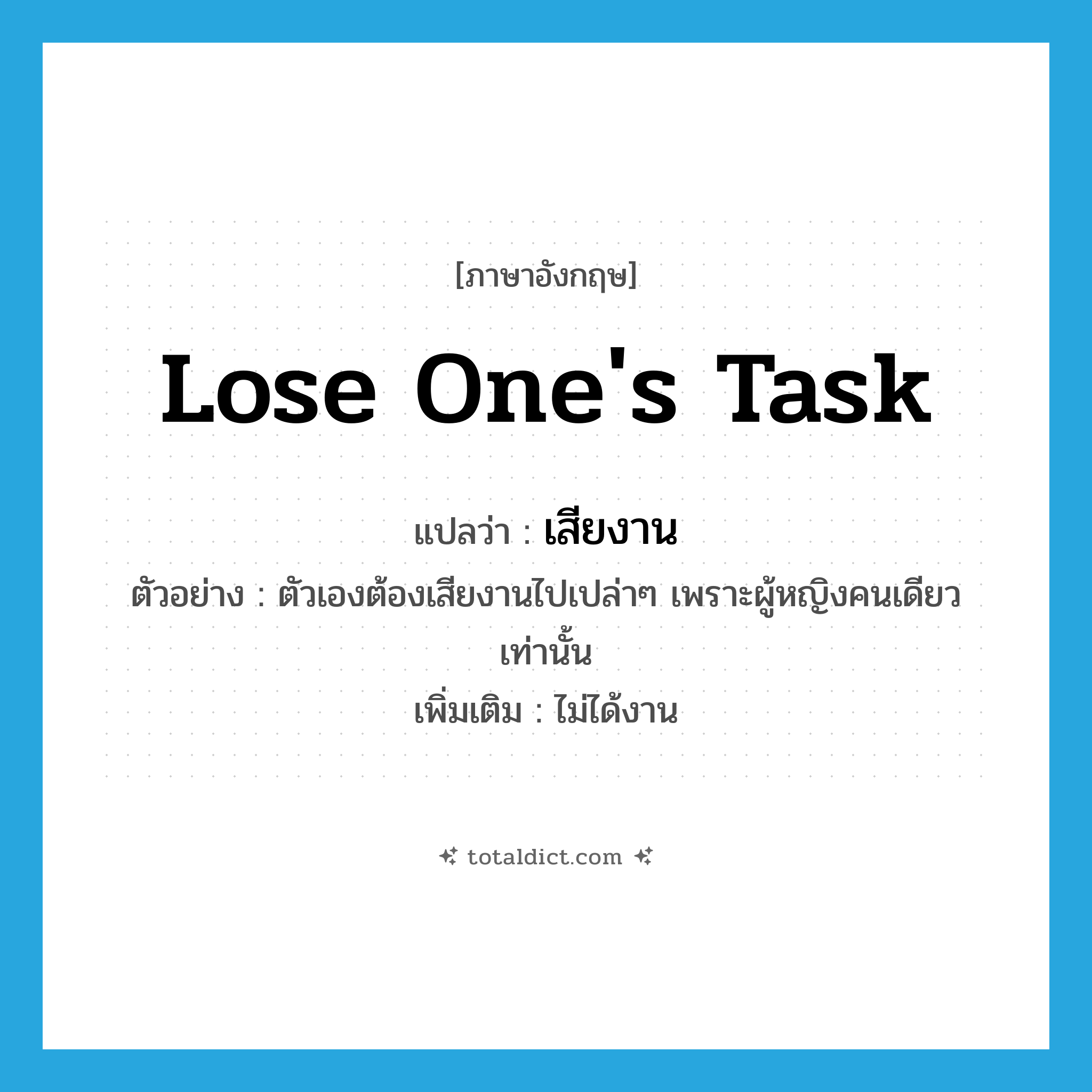 lose one&#39;s task แปลว่า?, คำศัพท์ภาษาอังกฤษ lose one&#39;s task แปลว่า เสียงาน ประเภท V ตัวอย่าง ตัวเองต้องเสียงานไปเปล่าๆ เพราะผู้หญิงคนเดียวเท่านั้น เพิ่มเติม ไม่ได้งาน หมวด V