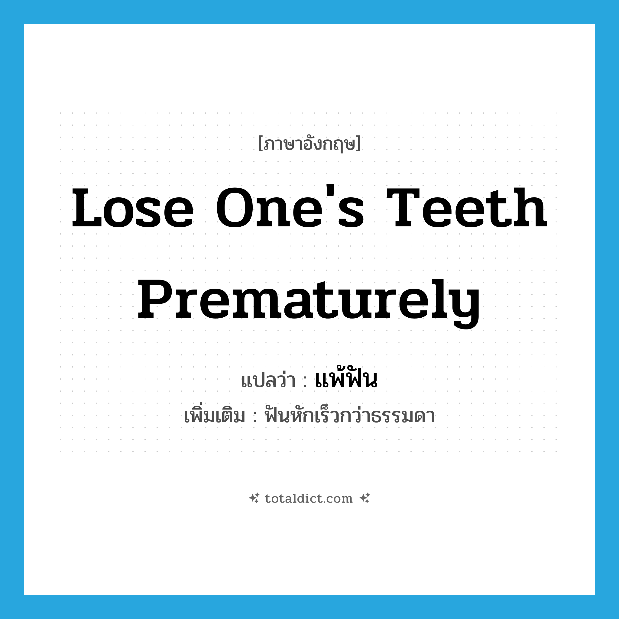 lose one&#39;s teeth prematurely แปลว่า?, คำศัพท์ภาษาอังกฤษ lose one&#39;s teeth prematurely แปลว่า แพ้ฟัน ประเภท V เพิ่มเติม ฟันหักเร็วกว่าธรรมดา หมวด V
