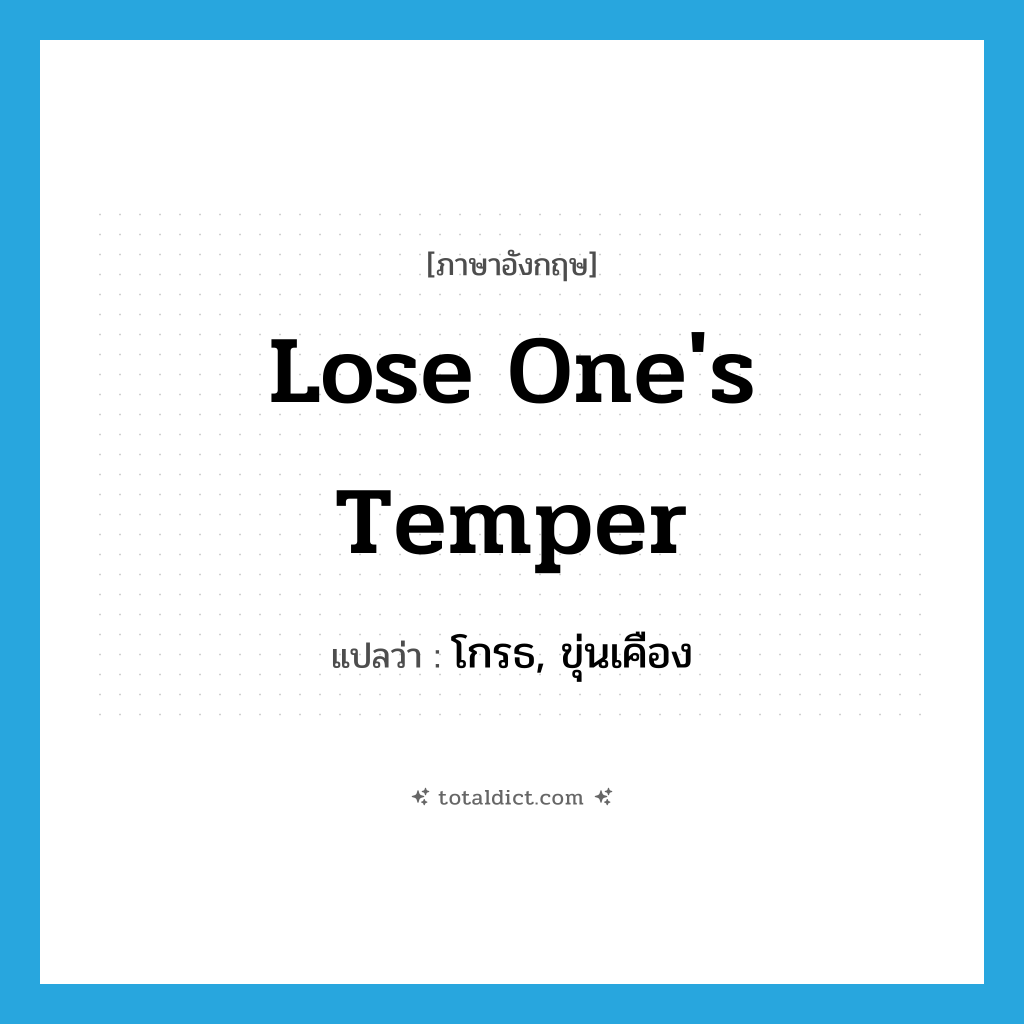 lose one&#39;s temper แปลว่า?, คำศัพท์ภาษาอังกฤษ lose one&#39;s temper แปลว่า โกรธ, ขุ่นเคือง ประเภท IDM หมวด IDM