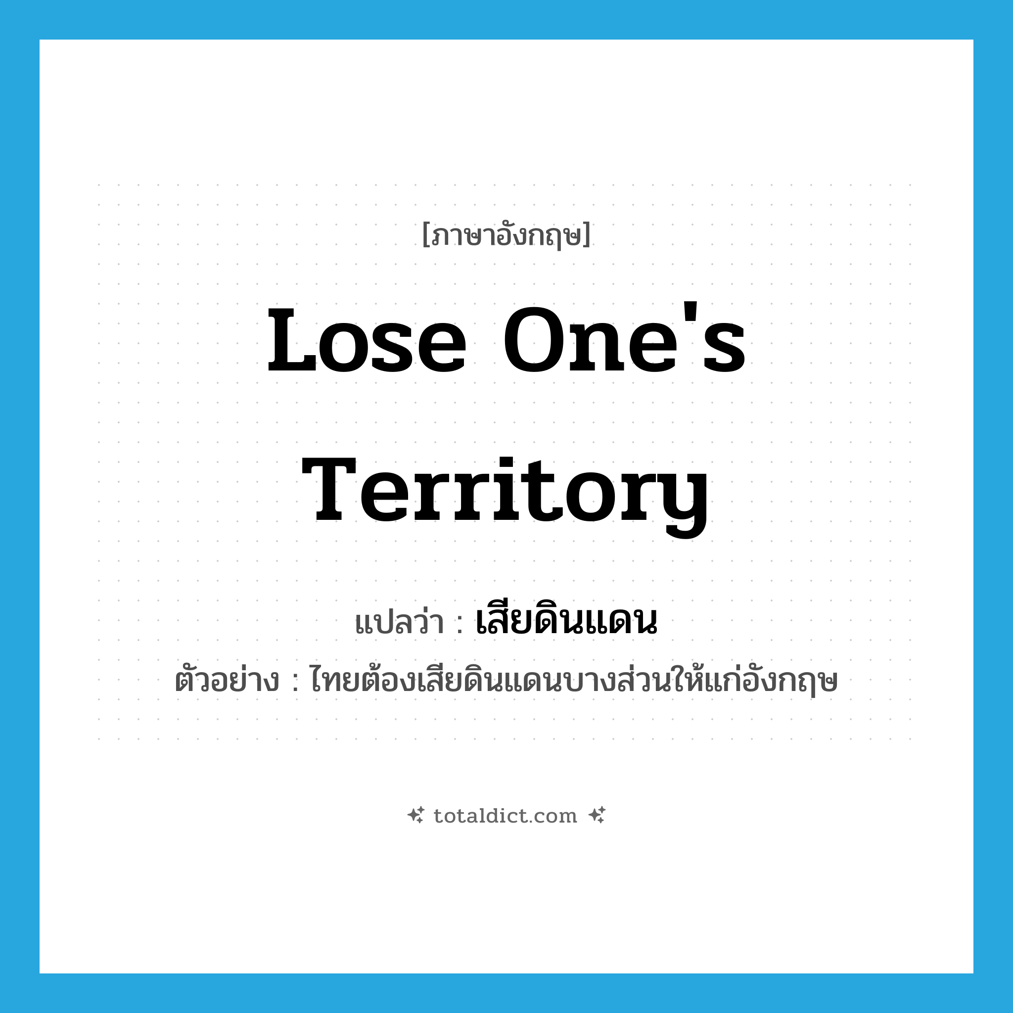 lose one&#39;s territory แปลว่า?, คำศัพท์ภาษาอังกฤษ lose one&#39;s territory แปลว่า เสียดินแดน ประเภท V ตัวอย่าง ไทยต้องเสียดินแดนบางส่วนให้แก่อังกฤษ หมวด V