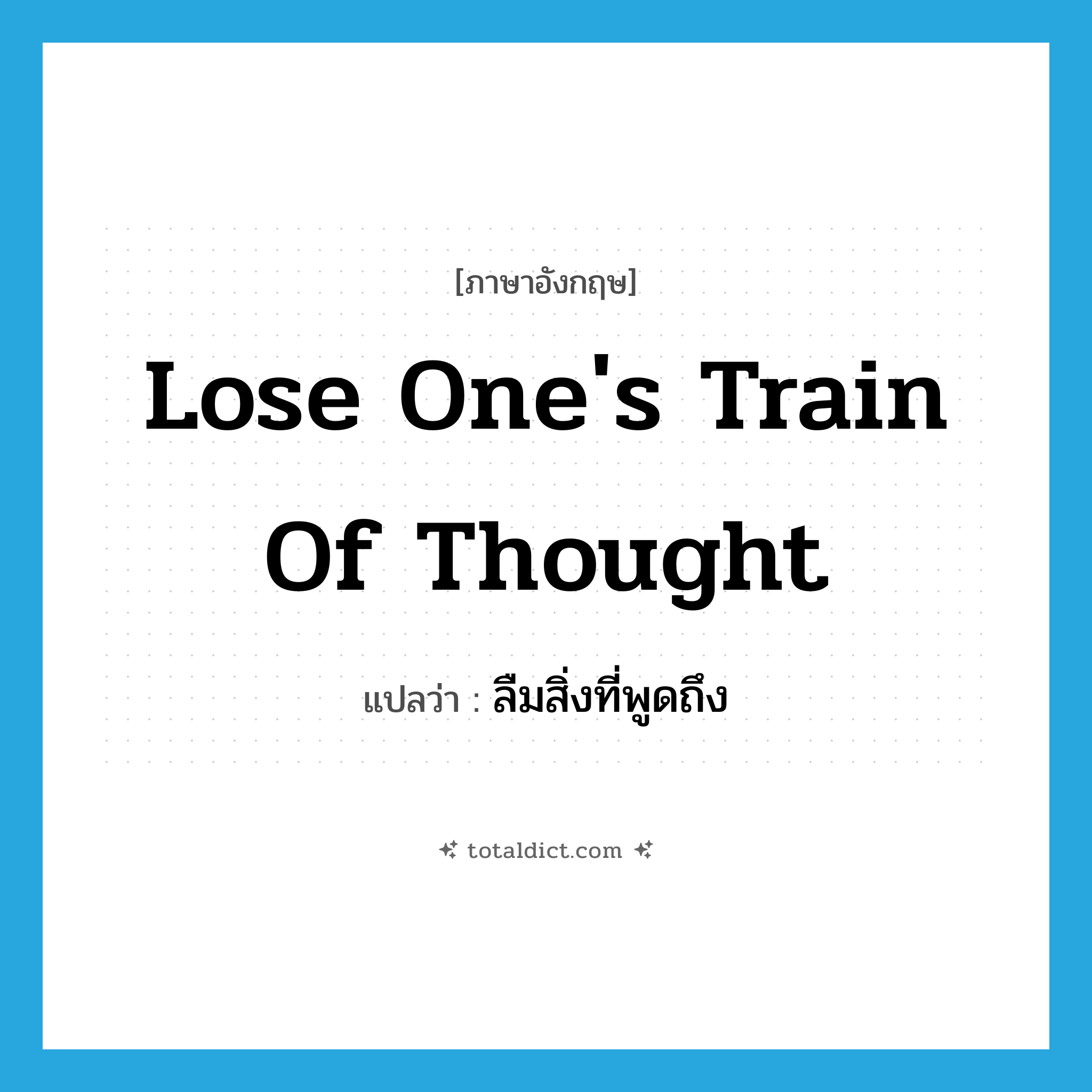 lose one&#39;s train of thought แปลว่า?, คำศัพท์ภาษาอังกฤษ lose one&#39;s train of thought แปลว่า ลืมสิ่งที่พูดถึง ประเภท IDM หมวด IDM