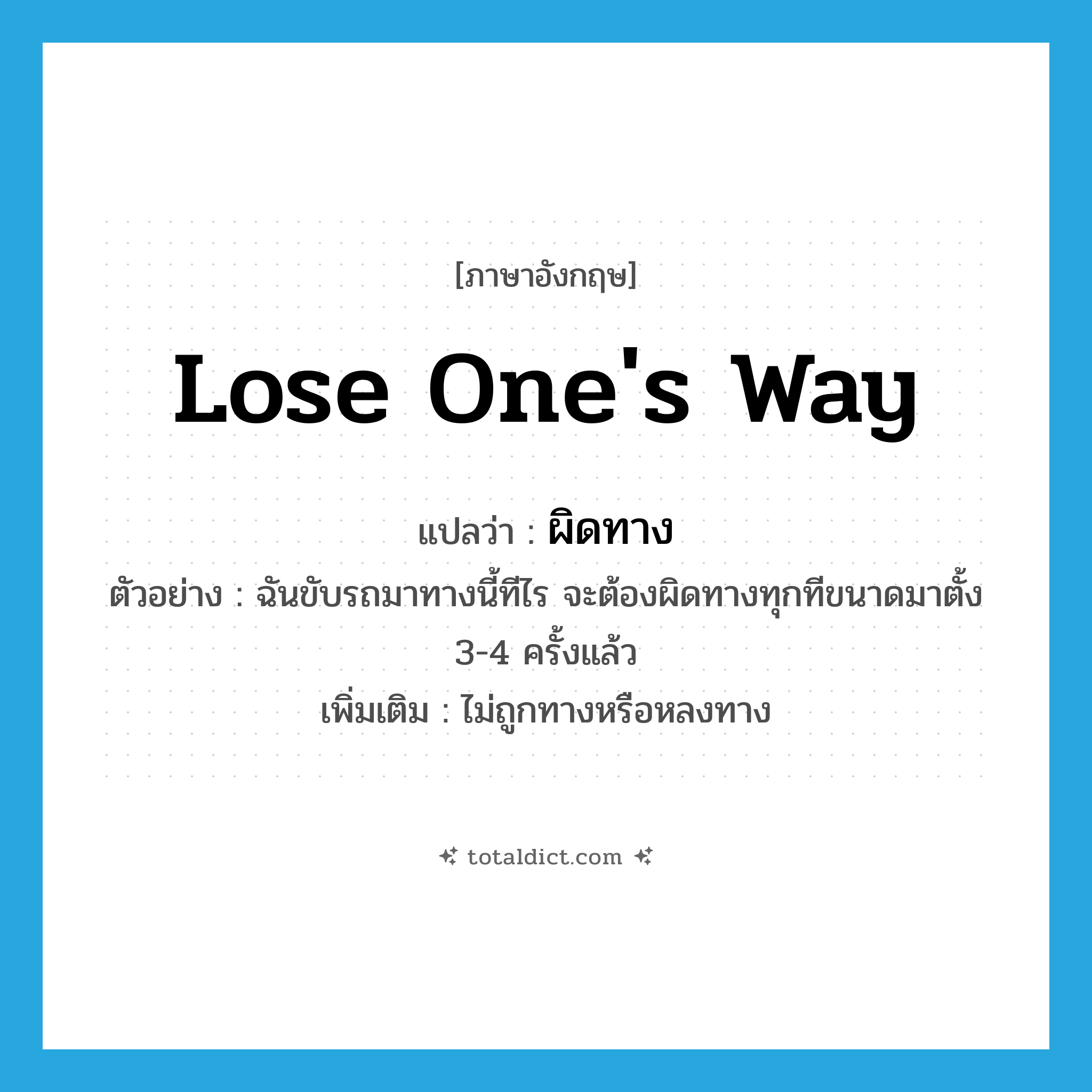 ผิดทาง ภาษาอังกฤษ?, คำศัพท์ภาษาอังกฤษ ผิดทาง แปลว่า lose one&#39;s way ประเภท V ตัวอย่าง ฉันขับรถมาทางนี้ทีไร จะต้องผิดทางทุกทีขนาดมาตั้ง 3-4 ครั้งแล้ว เพิ่มเติม ไม่ถูกทางหรือหลงทาง หมวด V
