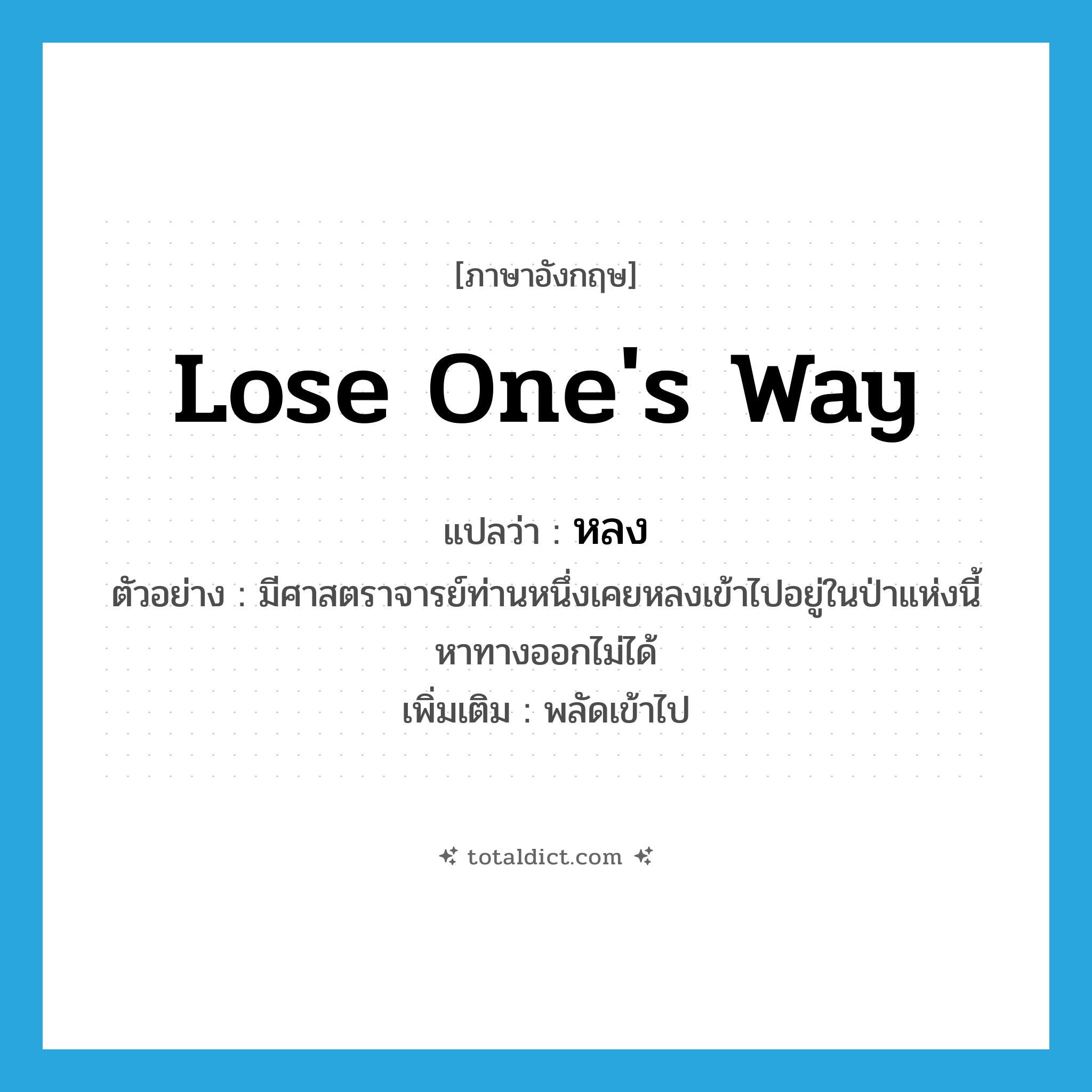 หลง ภาษาอังกฤษ?, คำศัพท์ภาษาอังกฤษ หลง แปลว่า lose one&#39;s way ประเภท V ตัวอย่าง มีศาสตราจารย์ท่านหนึ่งเคยหลงเข้าไปอยู่ในป่าแห่งนี้ หาทางออกไม่ได้ เพิ่มเติม พลัดเข้าไป หมวด V