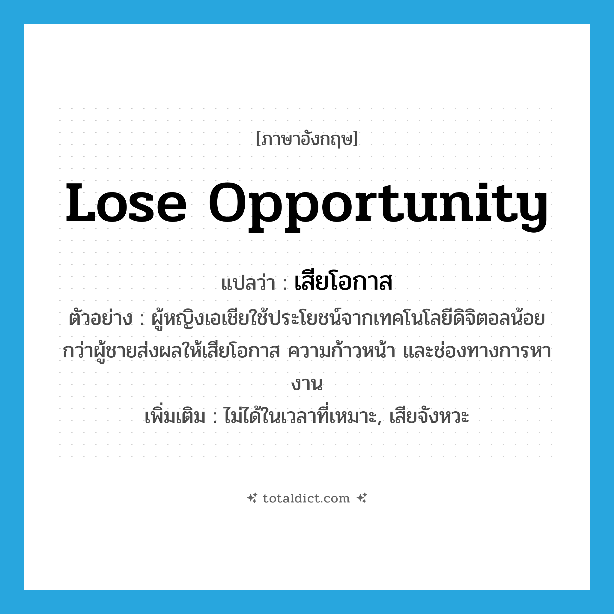 lose opportunity แปลว่า?, คำศัพท์ภาษาอังกฤษ lose opportunity แปลว่า เสียโอกาส ประเภท V ตัวอย่าง ผู้หญิงเอเชียใช้ประโยชน์จากเทคโนโลยีดิจิตอลน้อยกว่าผู้ชายส่งผลให้เสียโอกาส ความก้าวหน้า และช่องทางการหางาน เพิ่มเติม ไม่ได้ในเวลาที่เหมาะ, เสียจังหวะ หมวด V