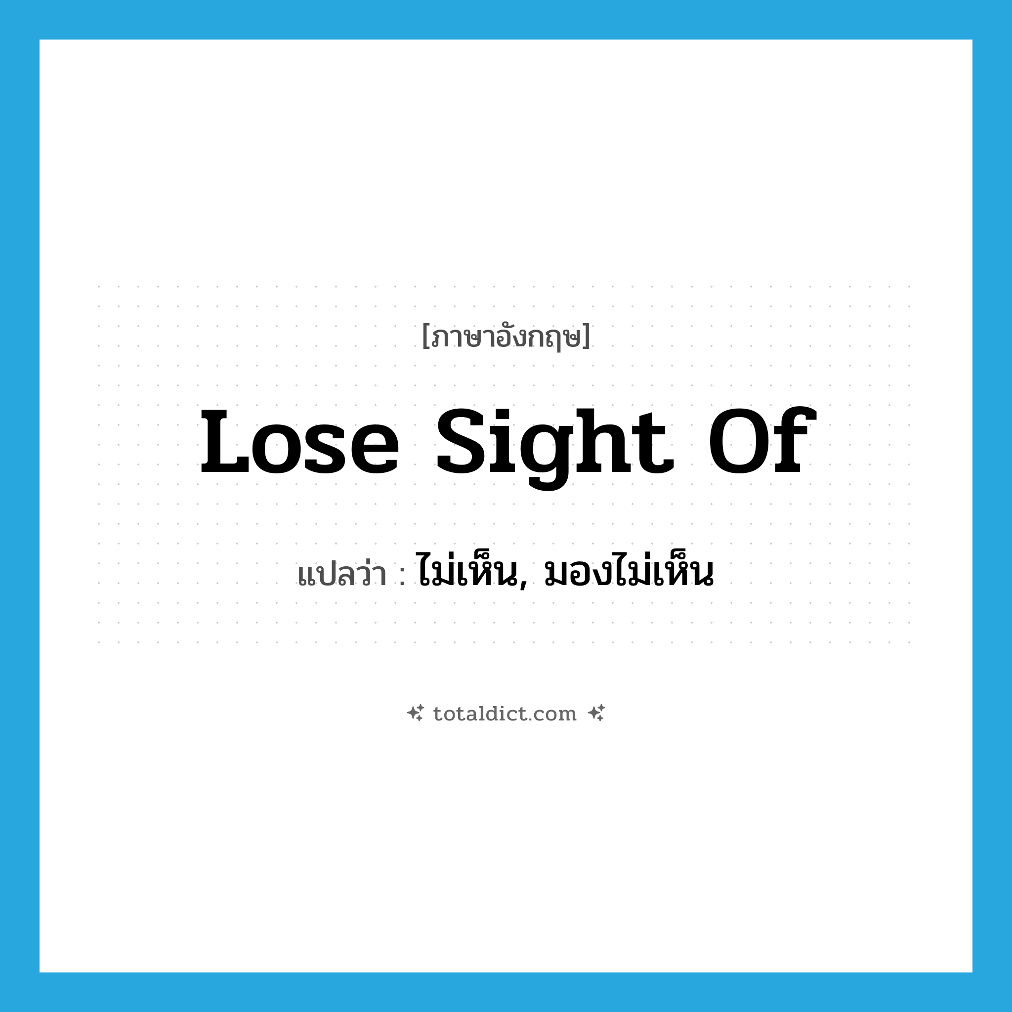 ไม่เห็น, มองไม่เห็น ภาษาอังกฤษ?, คำศัพท์ภาษาอังกฤษ ไม่เห็น, มองไม่เห็น แปลว่า lose sight of ประเภท IDM หมวด IDM
