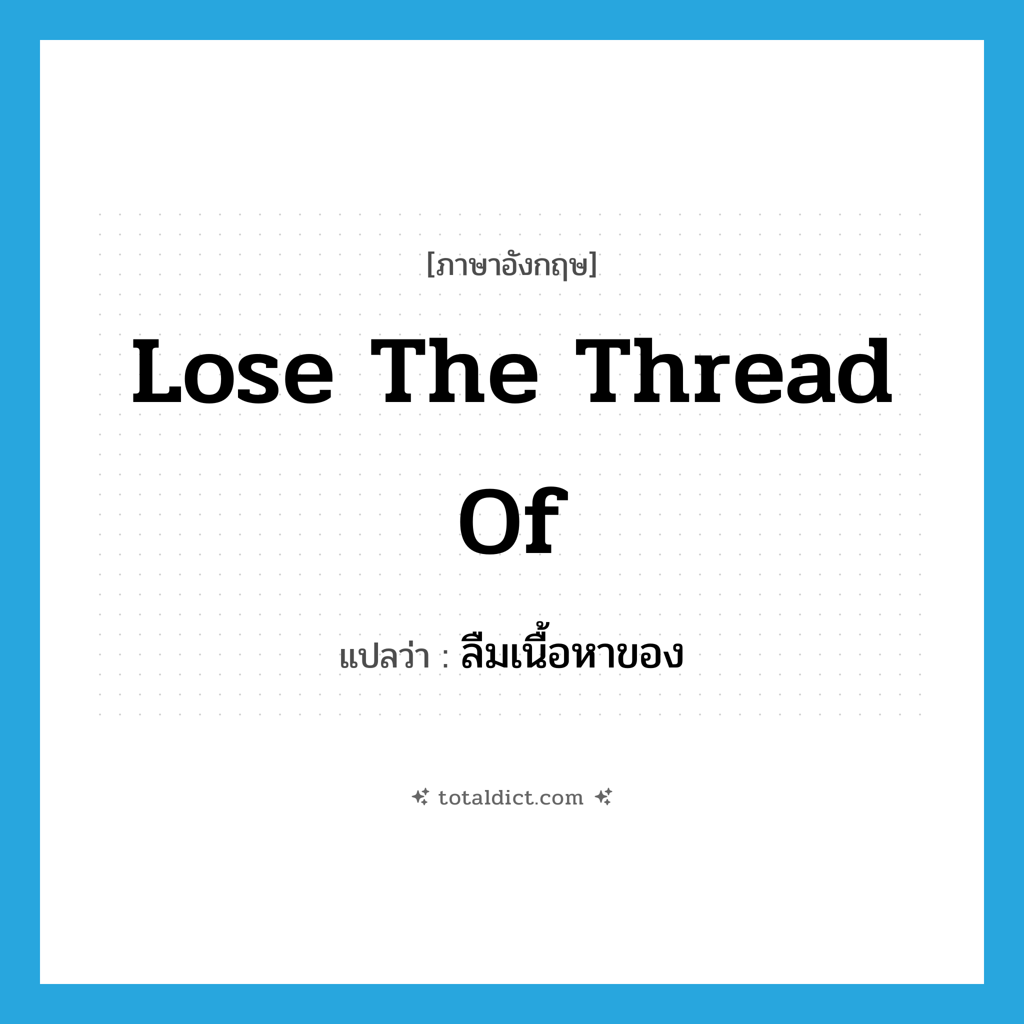 lose the thread of แปลว่า?, คำศัพท์ภาษาอังกฤษ lose the thread of แปลว่า ลืมเนื้อหาของ ประเภท IDM หมวด IDM
