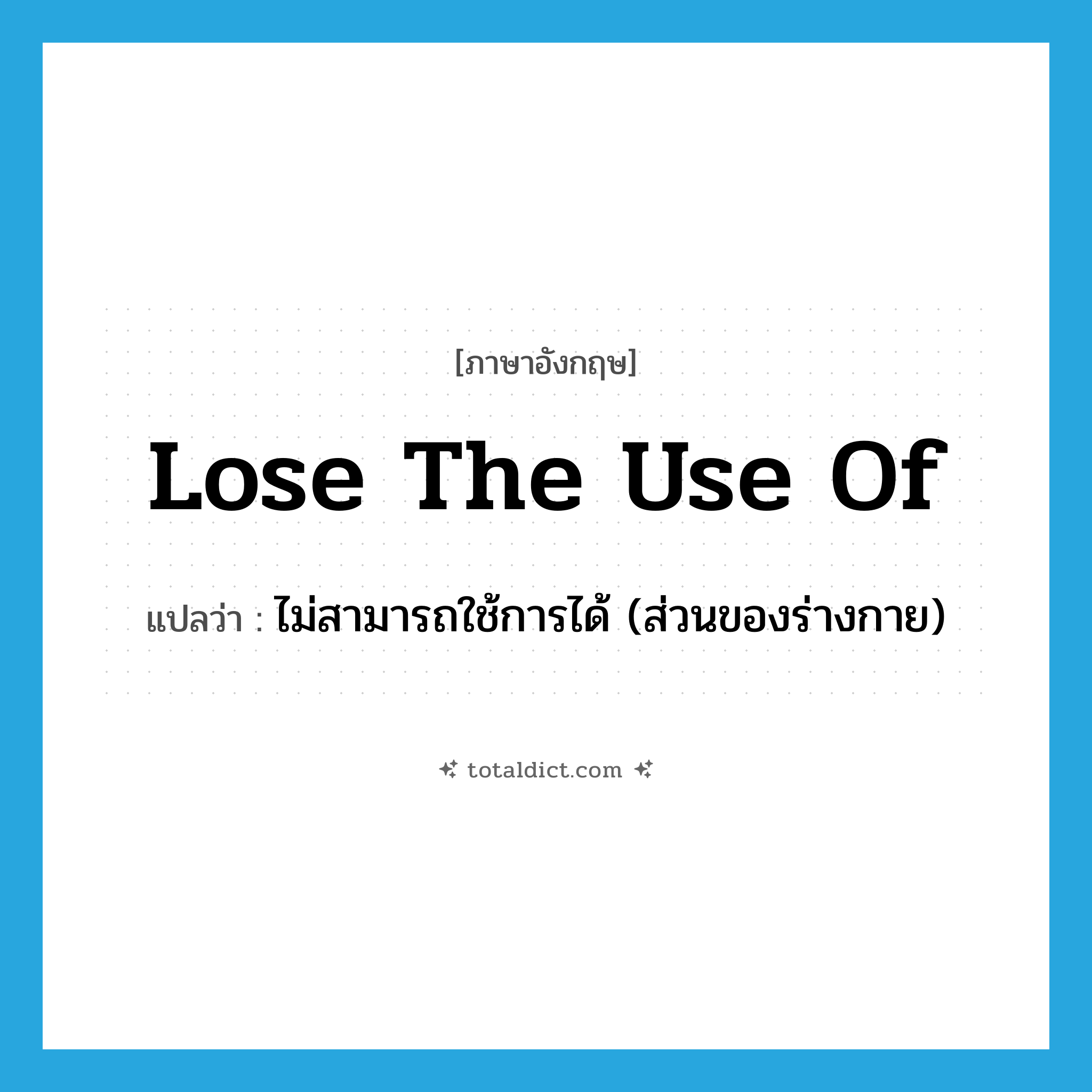 lose the use of แปลว่า?, คำศัพท์ภาษาอังกฤษ lose the use of แปลว่า ไม่สามารถใช้การได้ (ส่วนของร่างกาย) ประเภท IDM หมวด IDM