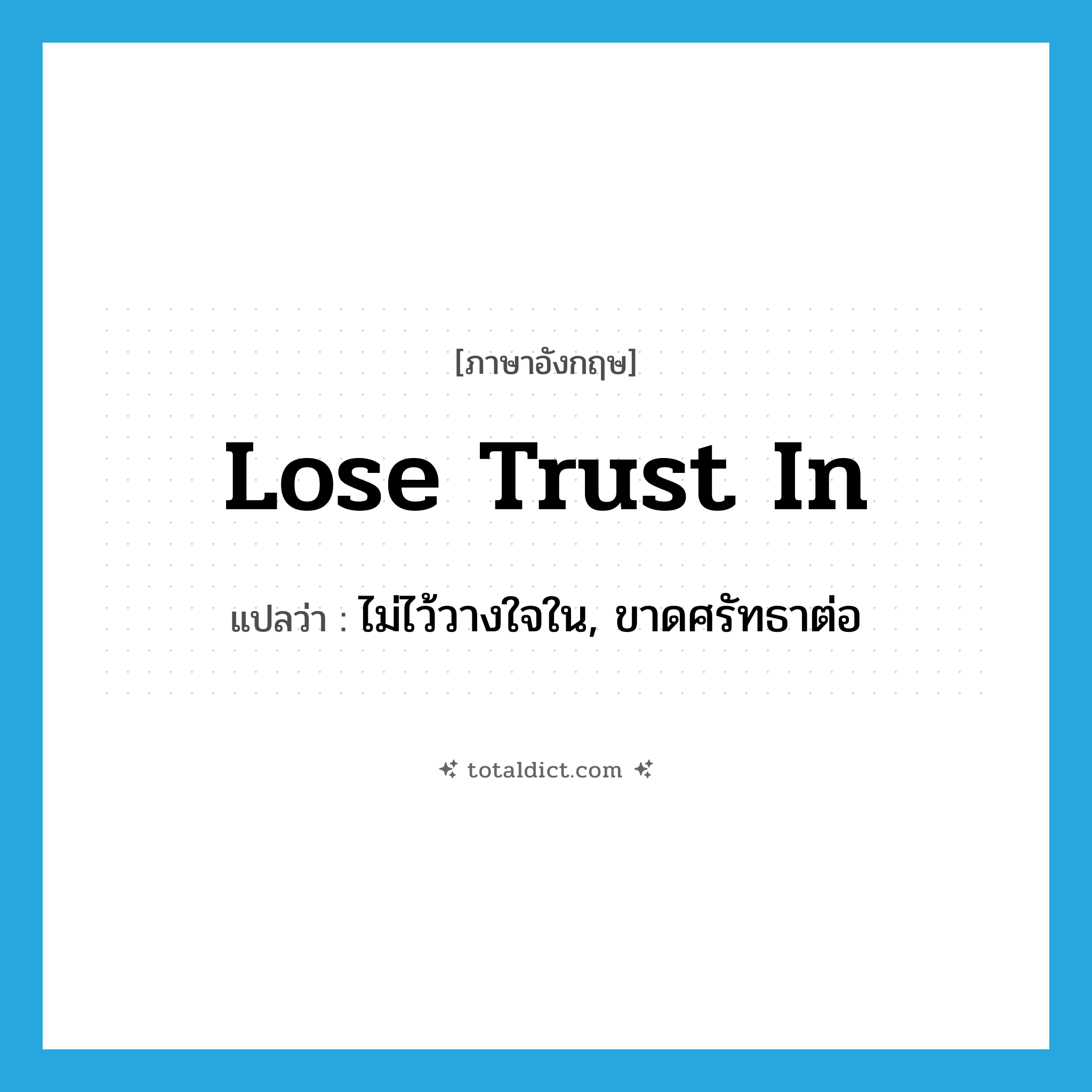 lose trust in แปลว่า?, คำศัพท์ภาษาอังกฤษ lose trust in แปลว่า ไม่ไว้วางใจใน, ขาดศรัทธาต่อ ประเภท IDM หมวด IDM