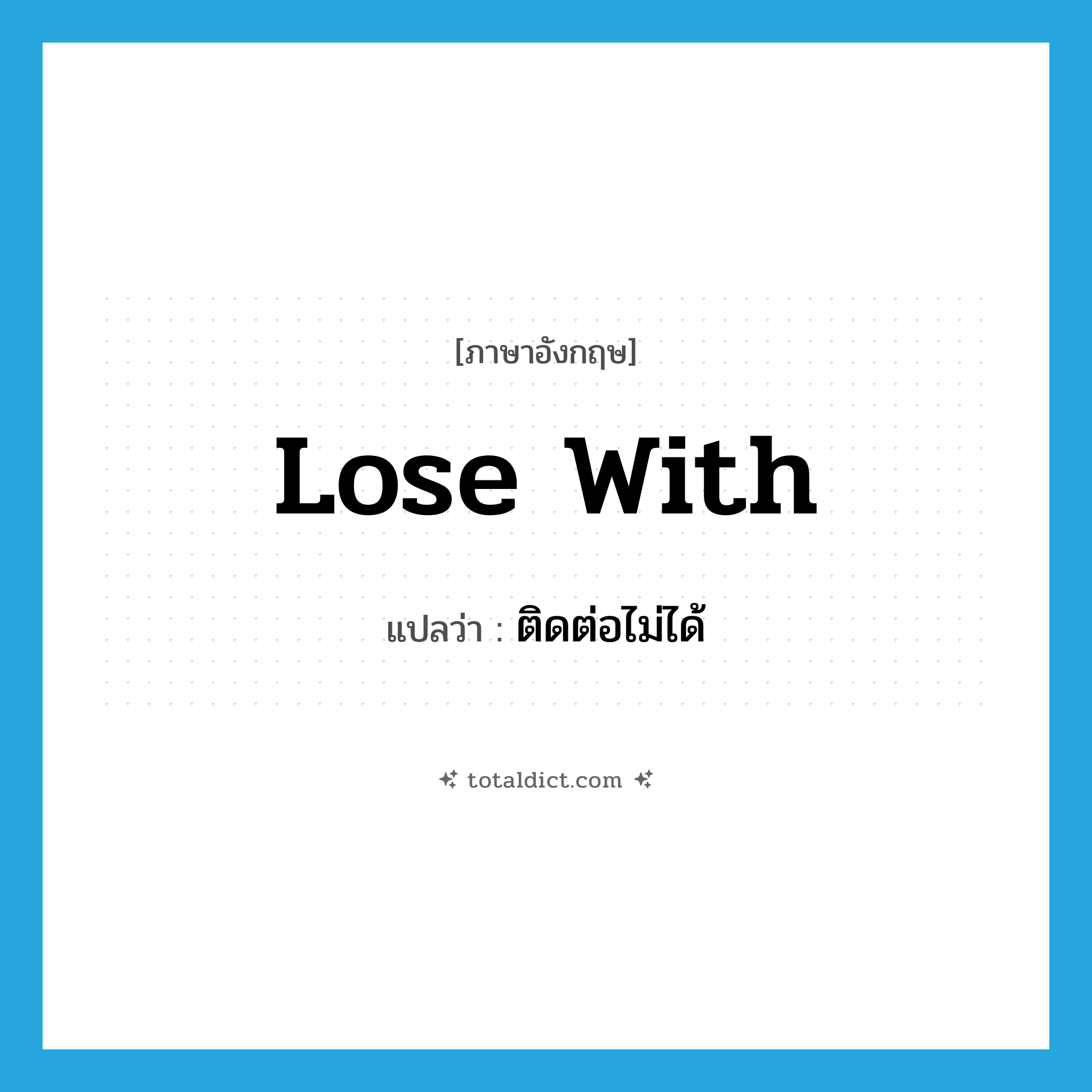 lose with แปลว่า?, คำศัพท์ภาษาอังกฤษ lose with แปลว่า ติดต่อไม่ได้ ประเภท PHRV หมวด PHRV