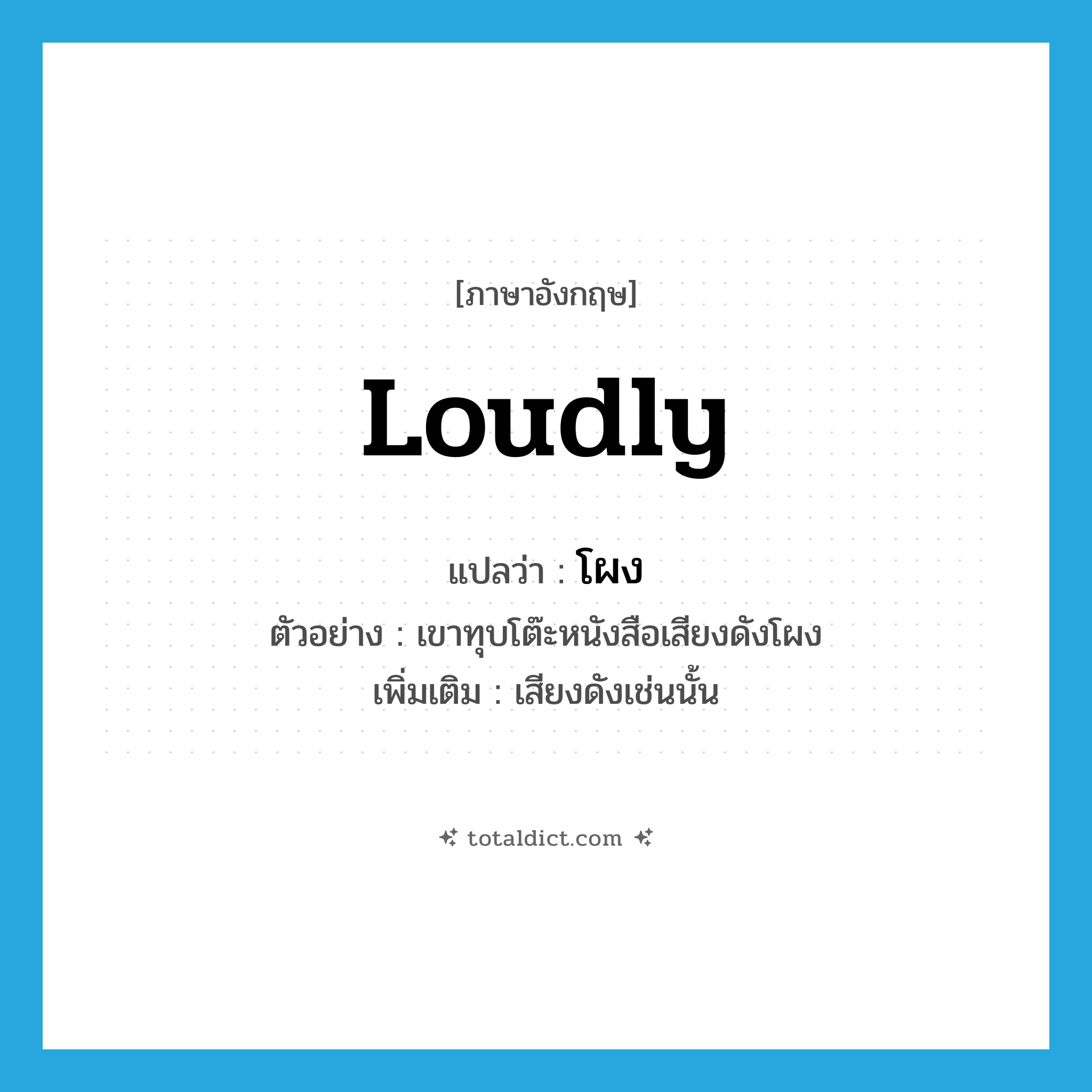 loudly แปลว่า?, คำศัพท์ภาษาอังกฤษ loudly แปลว่า โผง ประเภท ADV ตัวอย่าง เขาทุบโต๊ะหนังสือเสียงดังโผง เพิ่มเติม เสียงดังเช่นนั้น หมวด ADV