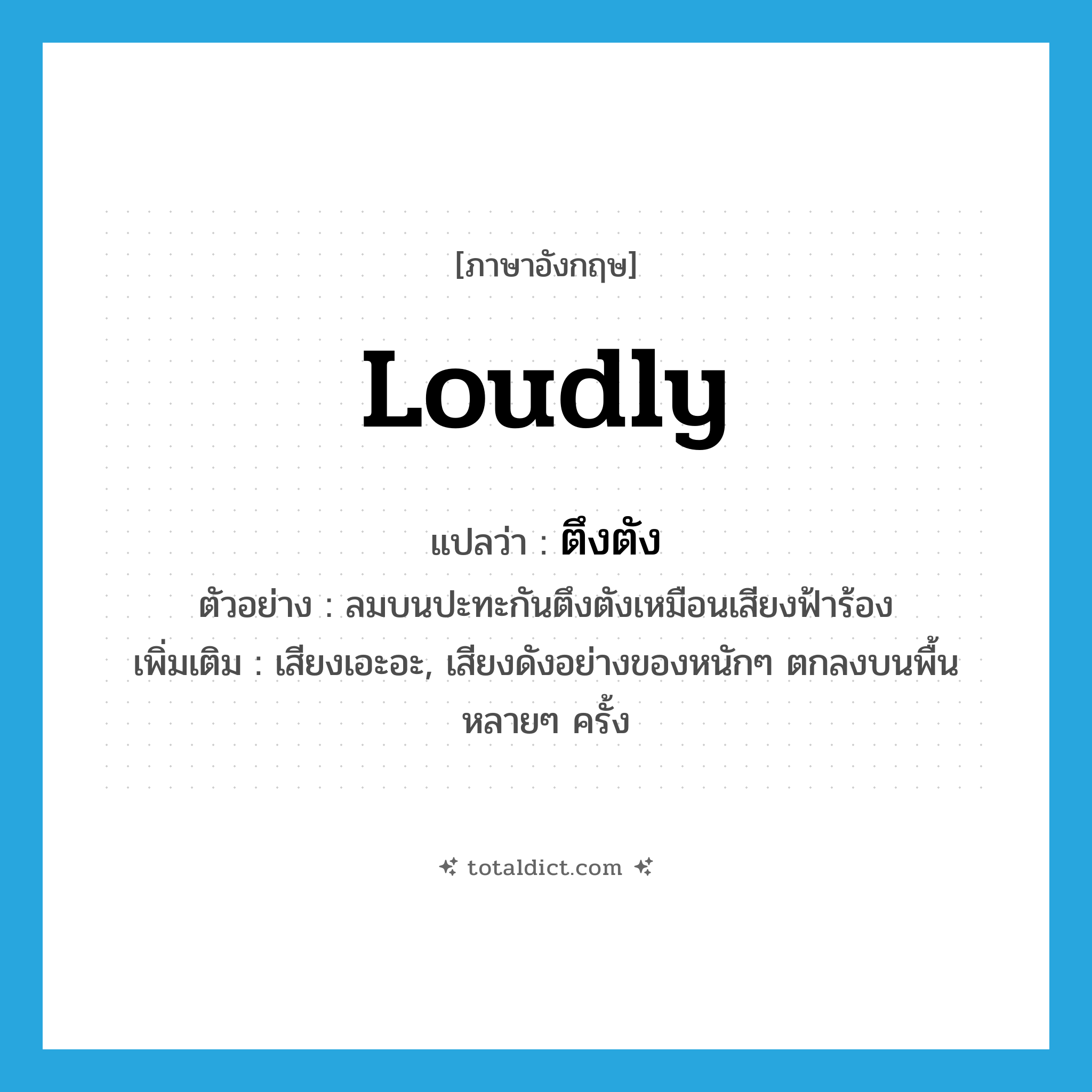 loudly แปลว่า?, คำศัพท์ภาษาอังกฤษ loudly แปลว่า ตึงตัง ประเภท ADV ตัวอย่าง ลมบนปะทะกันตึงตังเหมือนเสียงฟ้าร้อง เพิ่มเติม เสียงเอะอะ, เสียงดังอย่างของหนักๆ ตกลงบนพื้นหลายๆ ครั้ง หมวด ADV