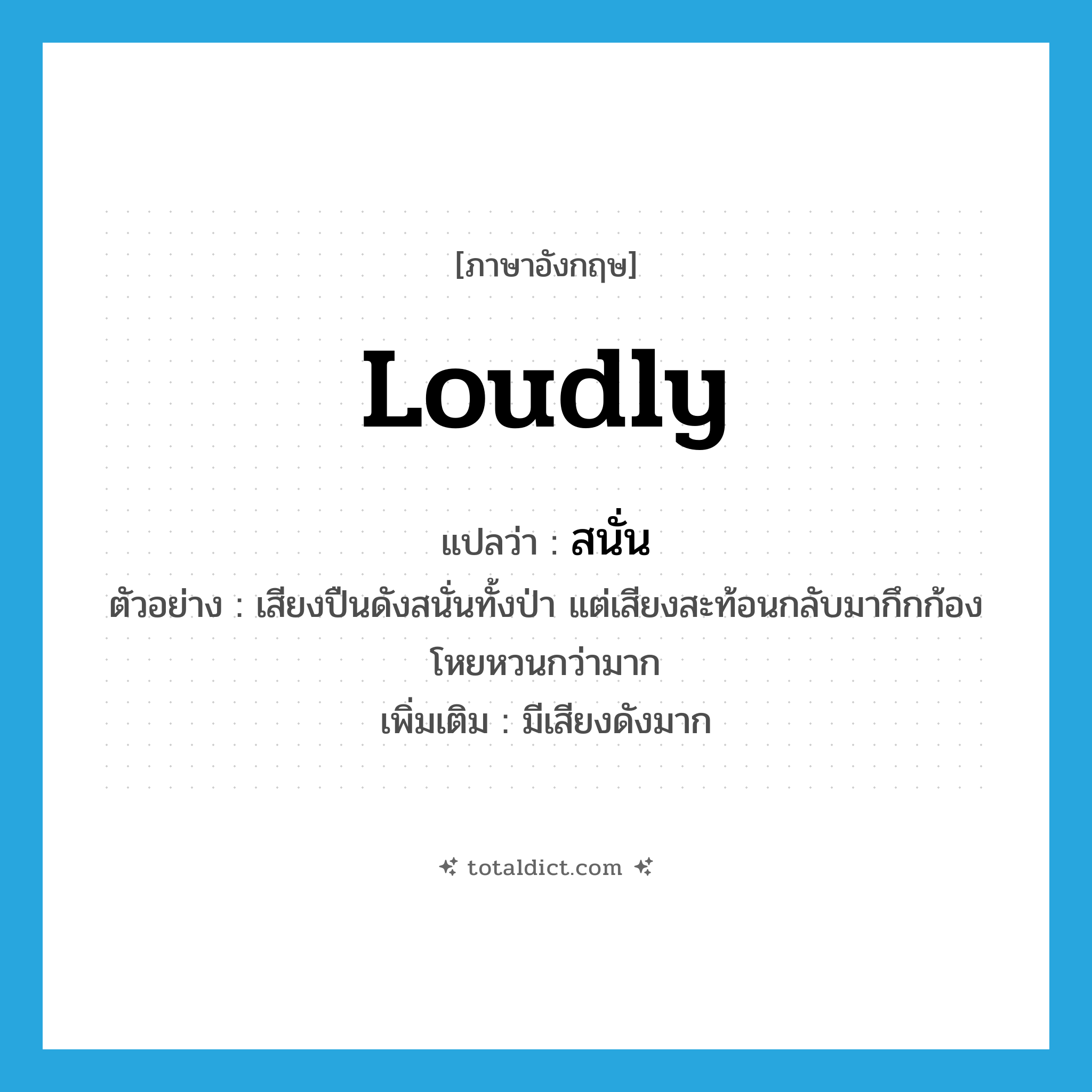 loudly แปลว่า?, คำศัพท์ภาษาอังกฤษ loudly แปลว่า สนั่น ประเภท ADV ตัวอย่าง เสียงปืนดังสนั่นทั้งป่า แต่เสียงสะท้อนกลับมากึกก้องโหยหวนกว่ามาก เพิ่มเติม มีเสียงดังมาก หมวด ADV