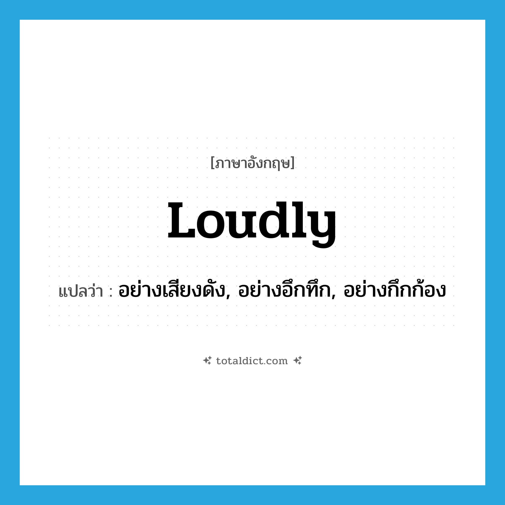 loudly แปลว่า?, คำศัพท์ภาษาอังกฤษ loudly แปลว่า อย่างเสียงดัง, อย่างอึกทึก, อย่างกึกก้อง ประเภท ADV หมวด ADV