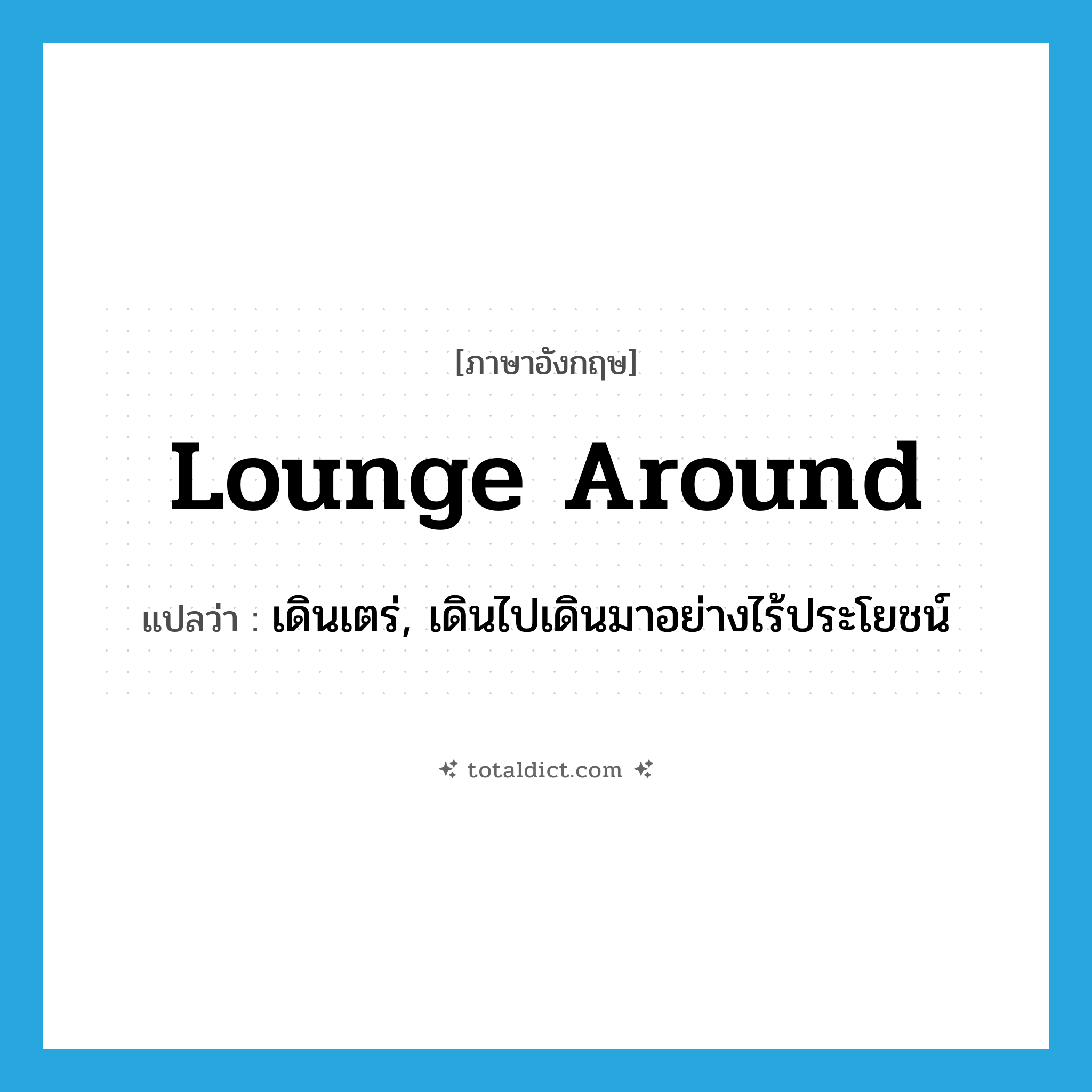 lounge around แปลว่า?, คำศัพท์ภาษาอังกฤษ lounge around แปลว่า เดินเตร่, เดินไปเดินมาอย่างไร้ประโยชน์ ประเภท PHRV หมวด PHRV