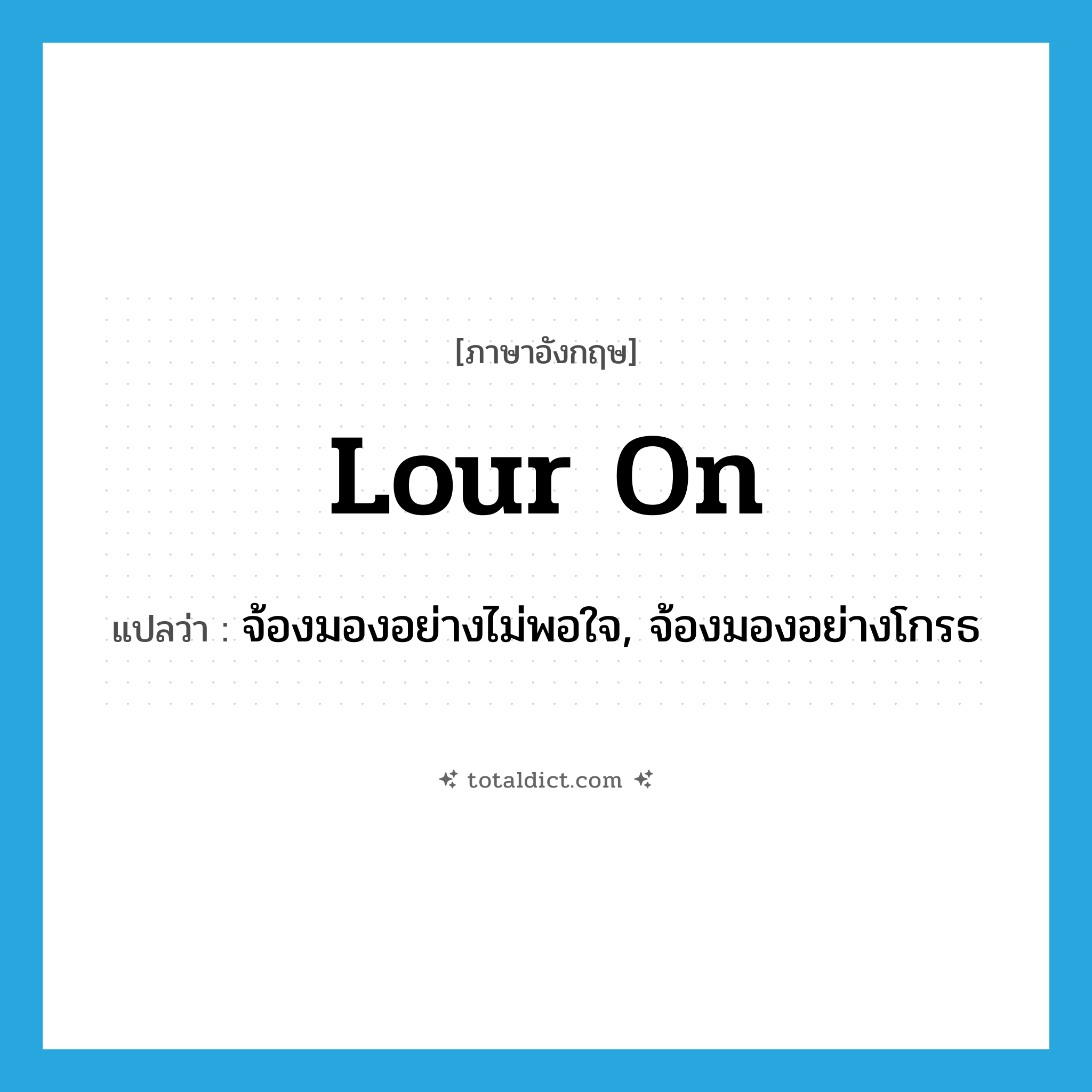 lour on แปลว่า?, คำศัพท์ภาษาอังกฤษ lour on แปลว่า จ้องมองอย่างไม่พอใจ, จ้องมองอย่างโกรธ ประเภท PHRV หมวด PHRV