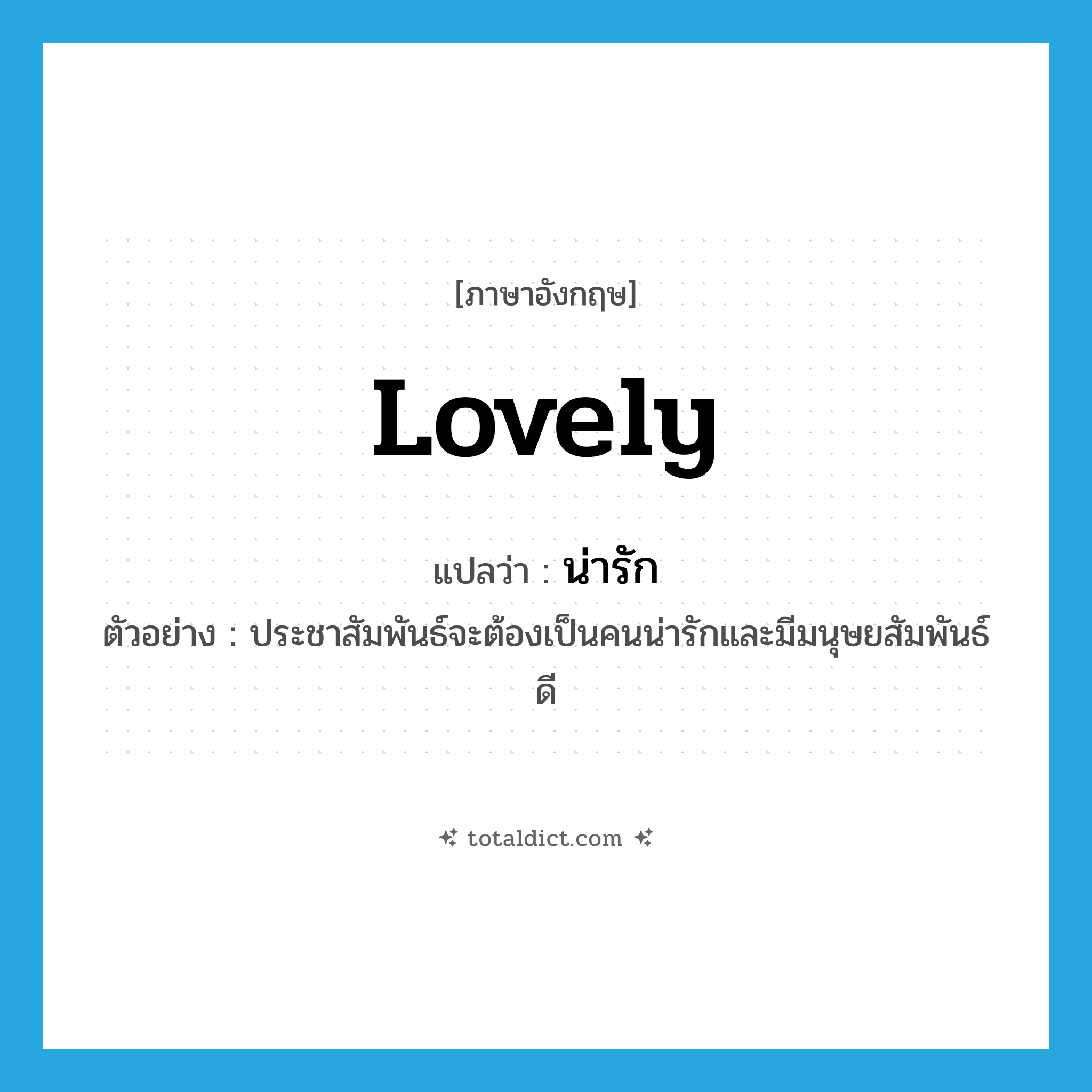 น่ารัก ภาษาอังกฤษ?, คำศัพท์ภาษาอังกฤษ น่ารัก แปลว่า lovely ประเภท ADJ ตัวอย่าง ประชาสัมพันธ์จะต้องเป็นคนน่ารักและมีมนุษยสัมพันธ์ดี หมวด ADJ