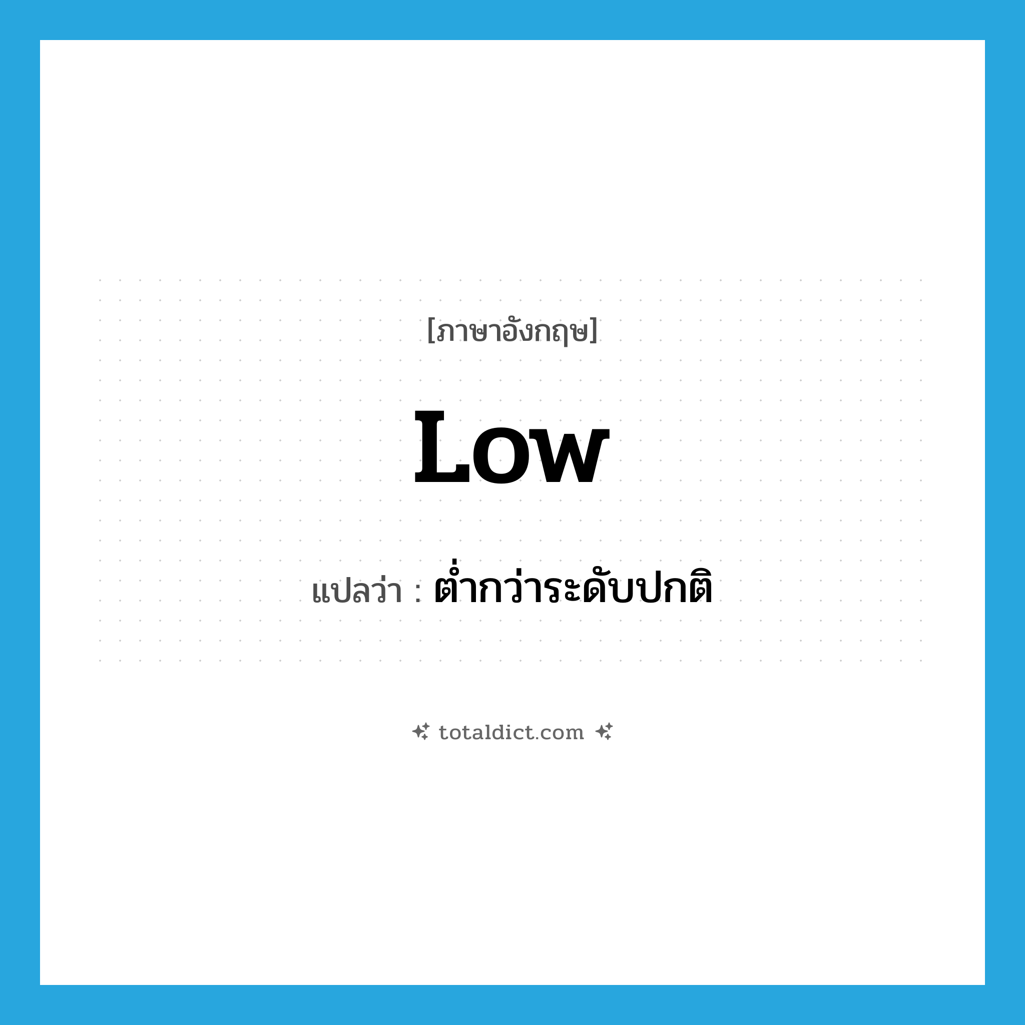 low แปลว่า?, คำศัพท์ภาษาอังกฤษ low แปลว่า ต่ำกว่าระดับปกติ ประเภท ADJ หมวด ADJ