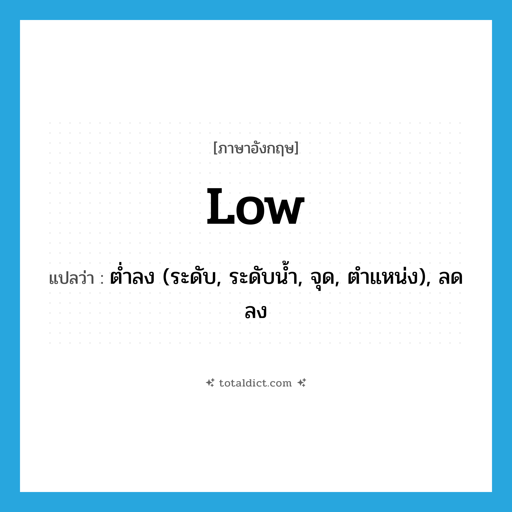 low แปลว่า?, คำศัพท์ภาษาอังกฤษ low แปลว่า ต่ำลง (ระดับ, ระดับน้ำ, จุด, ตำแหน่ง), ลดลง ประเภท ADV หมวด ADV