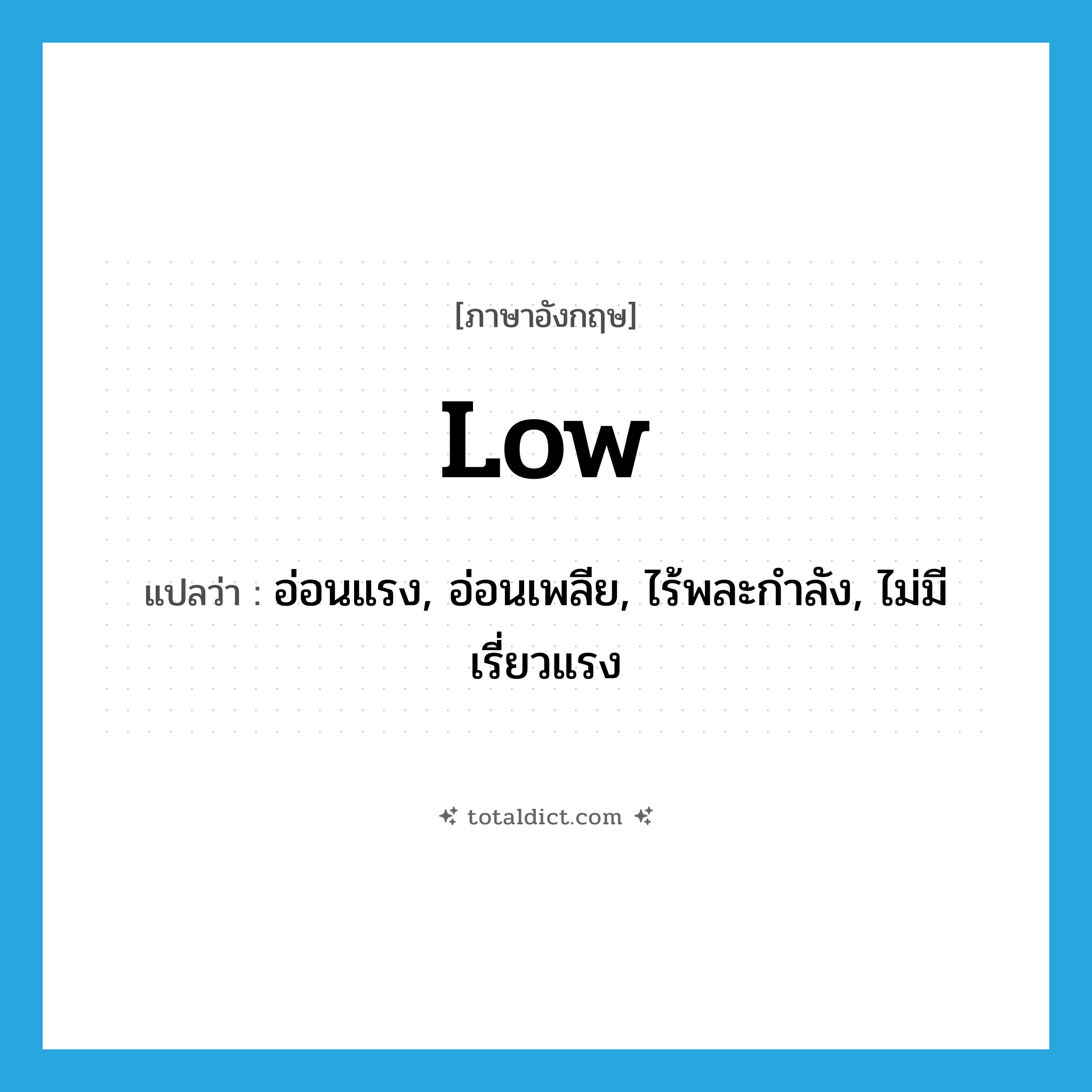 low แปลว่า?, คำศัพท์ภาษาอังกฤษ low แปลว่า อ่อนแรง, อ่อนเพลีย, ไร้พละกำลัง, ไม่มีเรี่ยวแรง ประเภท ADJ หมวด ADJ