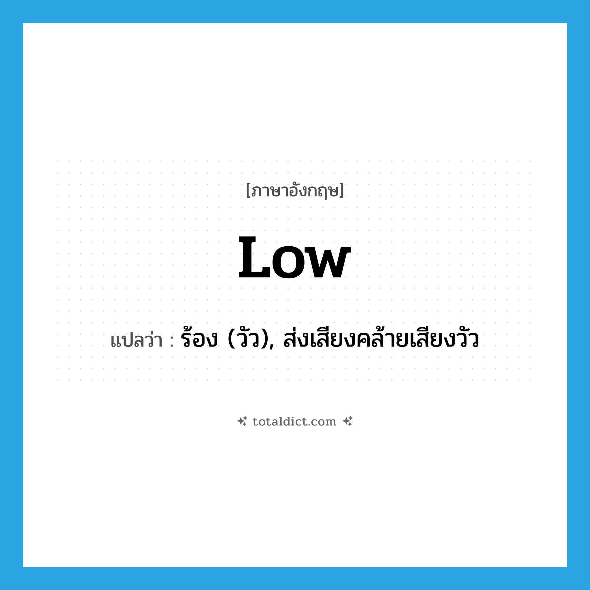 low แปลว่า?, คำศัพท์ภาษาอังกฤษ low แปลว่า ร้อง (วัว), ส่งเสียงคล้ายเสียงวัว ประเภท VI หมวด VI