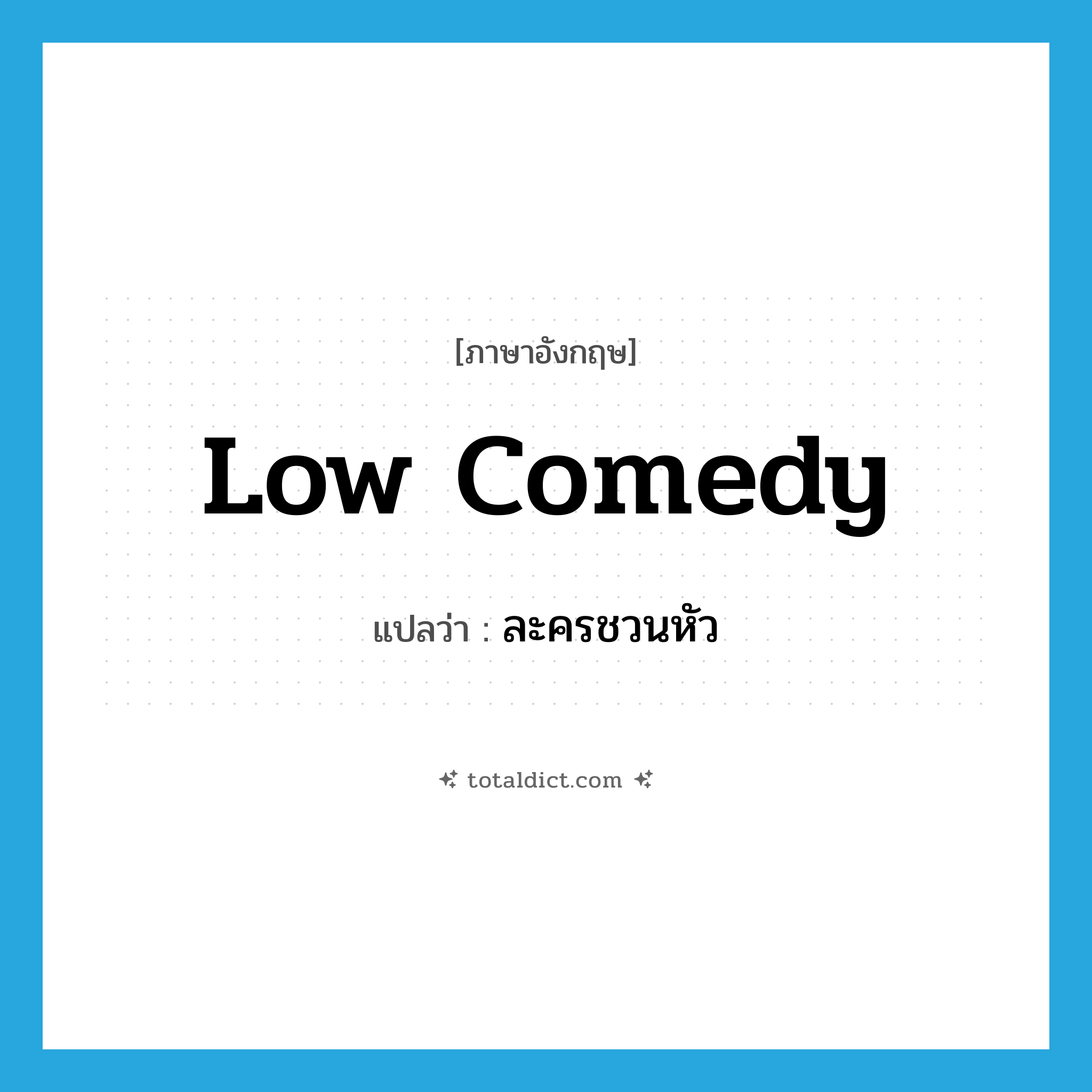 low comedy แปลว่า?, คำศัพท์ภาษาอังกฤษ low comedy แปลว่า ละครชวนหัว ประเภท N หมวด N